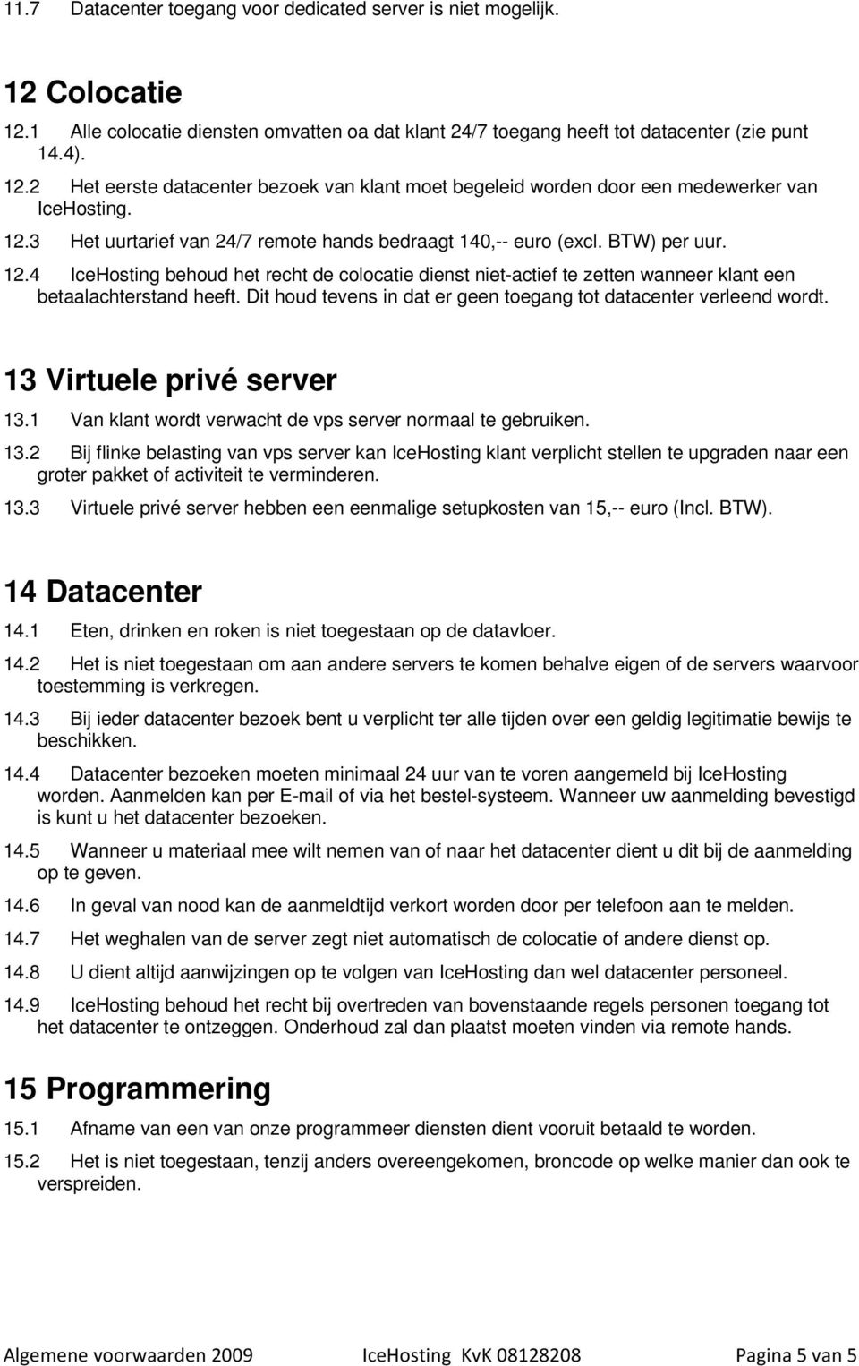 Dit houd tevens in dat er geen toegang tot datacenter verleend wordt. 13 