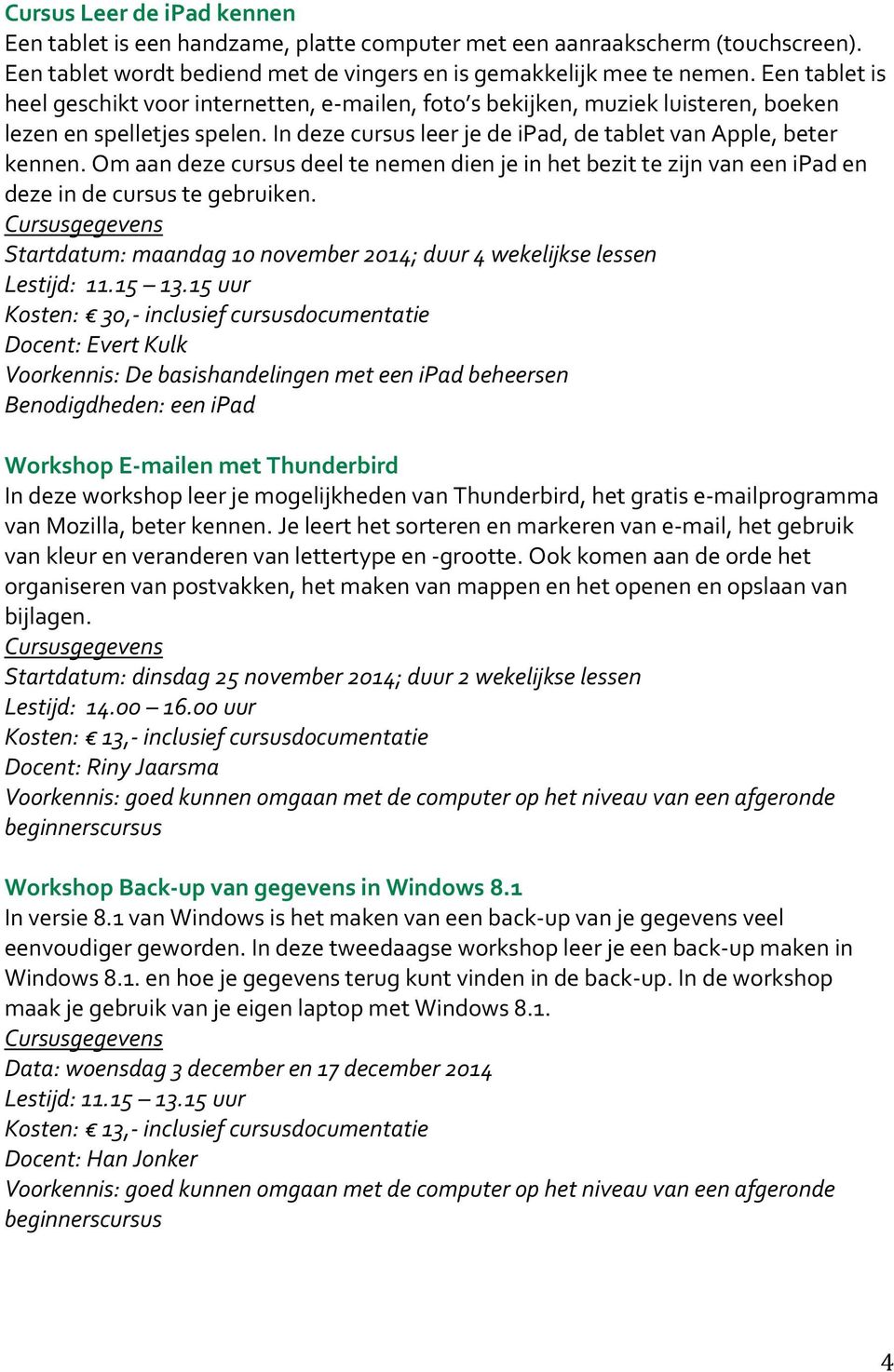 Om aan deze cursus deel te nemen dien je in het bezit te zijn van een ipad en deze in de cursus te gebruiken. Startdatum: maandag 10 november 2014; duur 4 wekelijkse lessen Lestijd: 11.15 13.