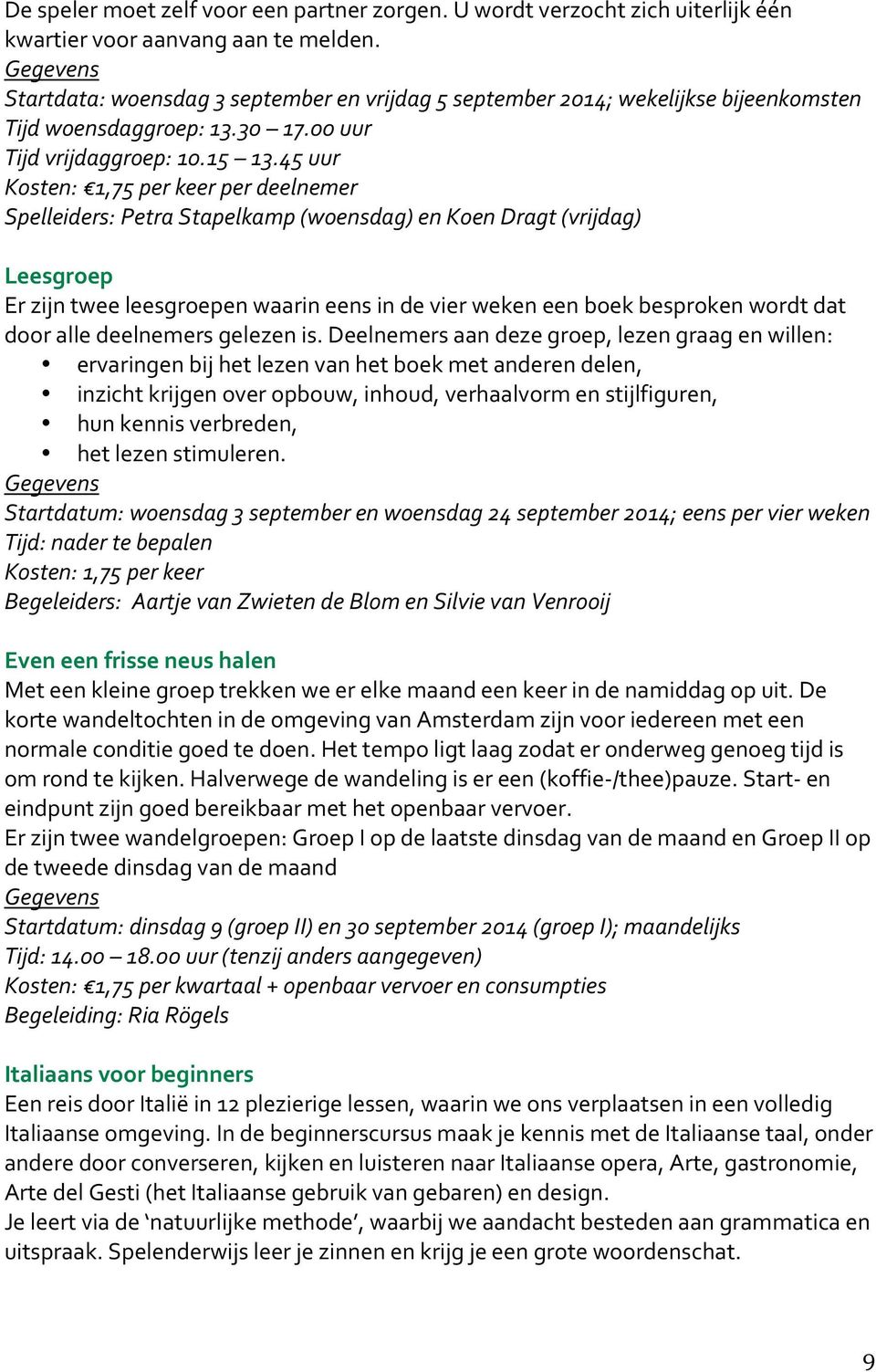 45 uur Kosten: 1,75 per keer per deelnemer Spelleiders: Petra Stapelkamp (woensdag) en Koen Dragt (vrijdag) Leesgroep Er zijn twee leesgroepen waarin eens in de vier weken een boek besproken wordt