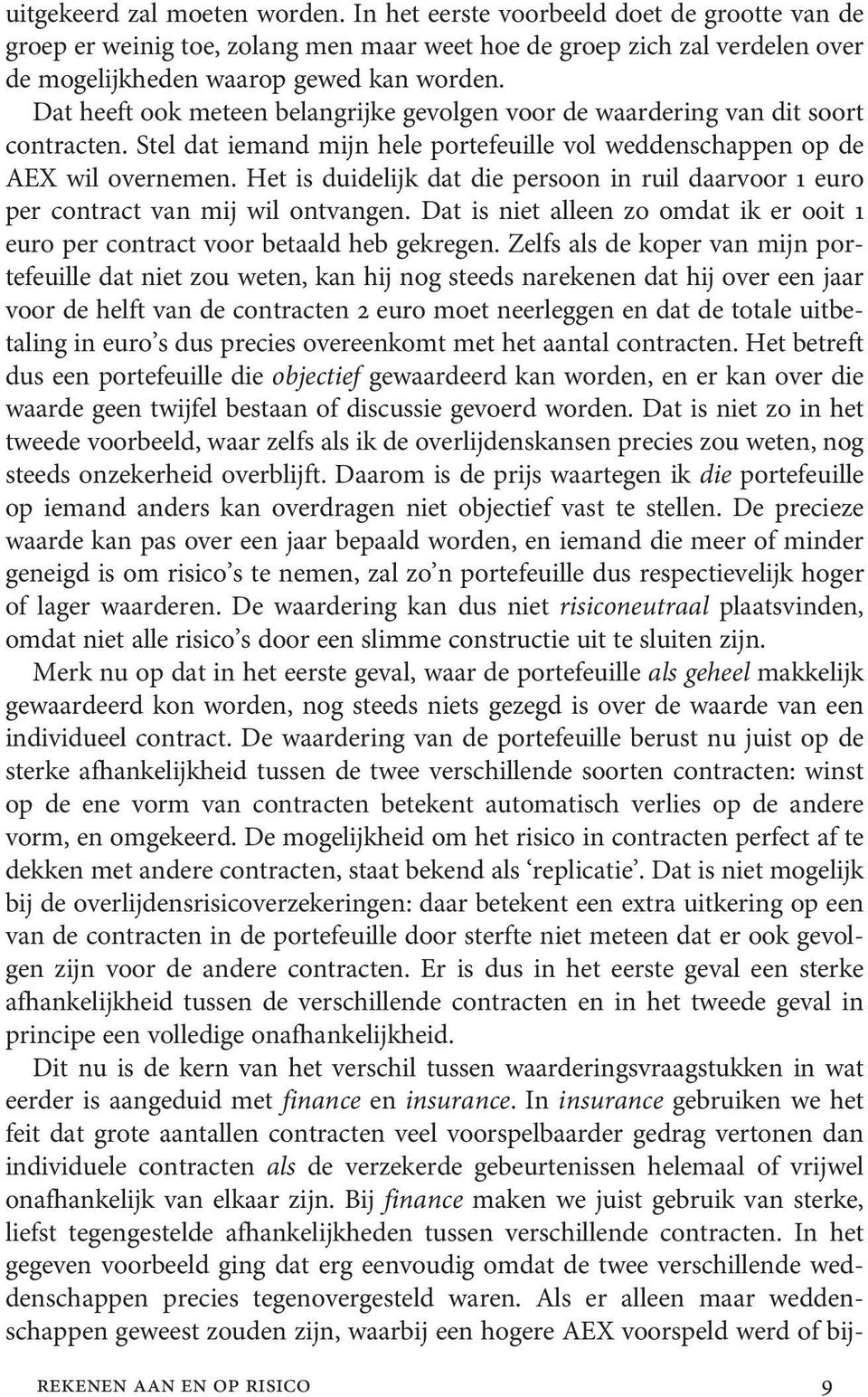 Het is duidelijk dat die persoon in ruil daarvoor 1 euro per contract van mij wil ontvangen. Dat is niet alleen zo omdat ik er ooit 1 euro per contract voor betaald heb gekregen.