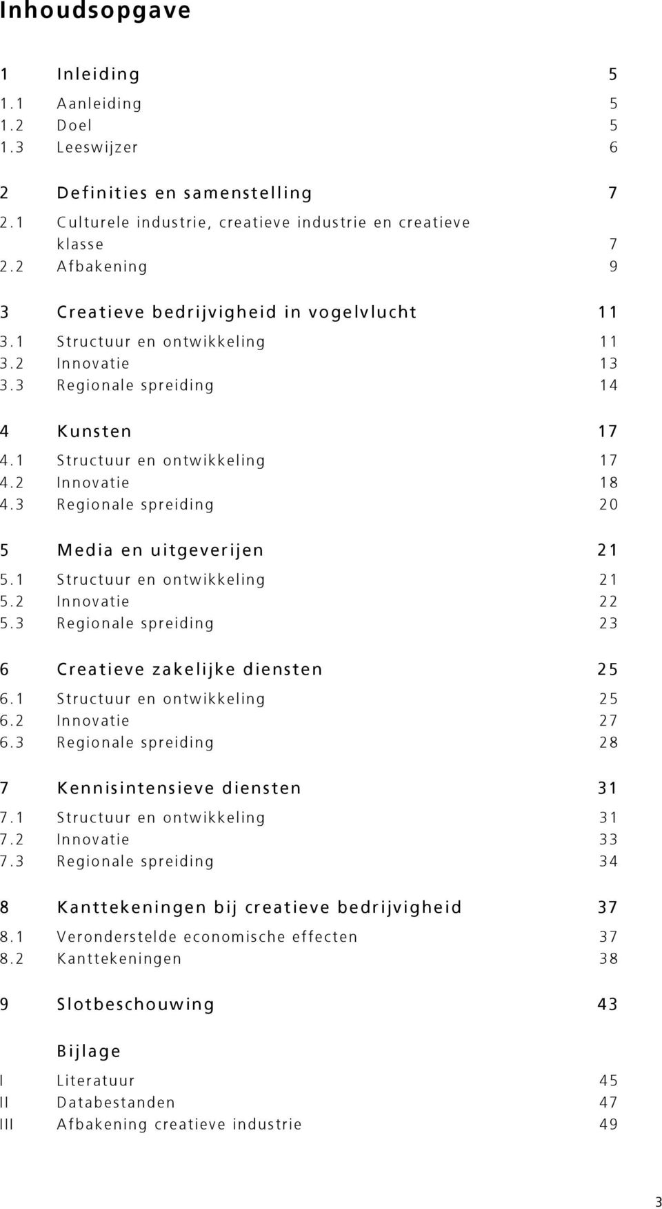 2 Innovatie 18 4.3 Regionale spreiding 20 5 Media en uitgeverijen 21 5.1 Structuur en ontwikkeling 21 5.2 Innovatie 22 5.3 Regionale spreiding 23 6 Creatieve zakelijke diensten 25 6.