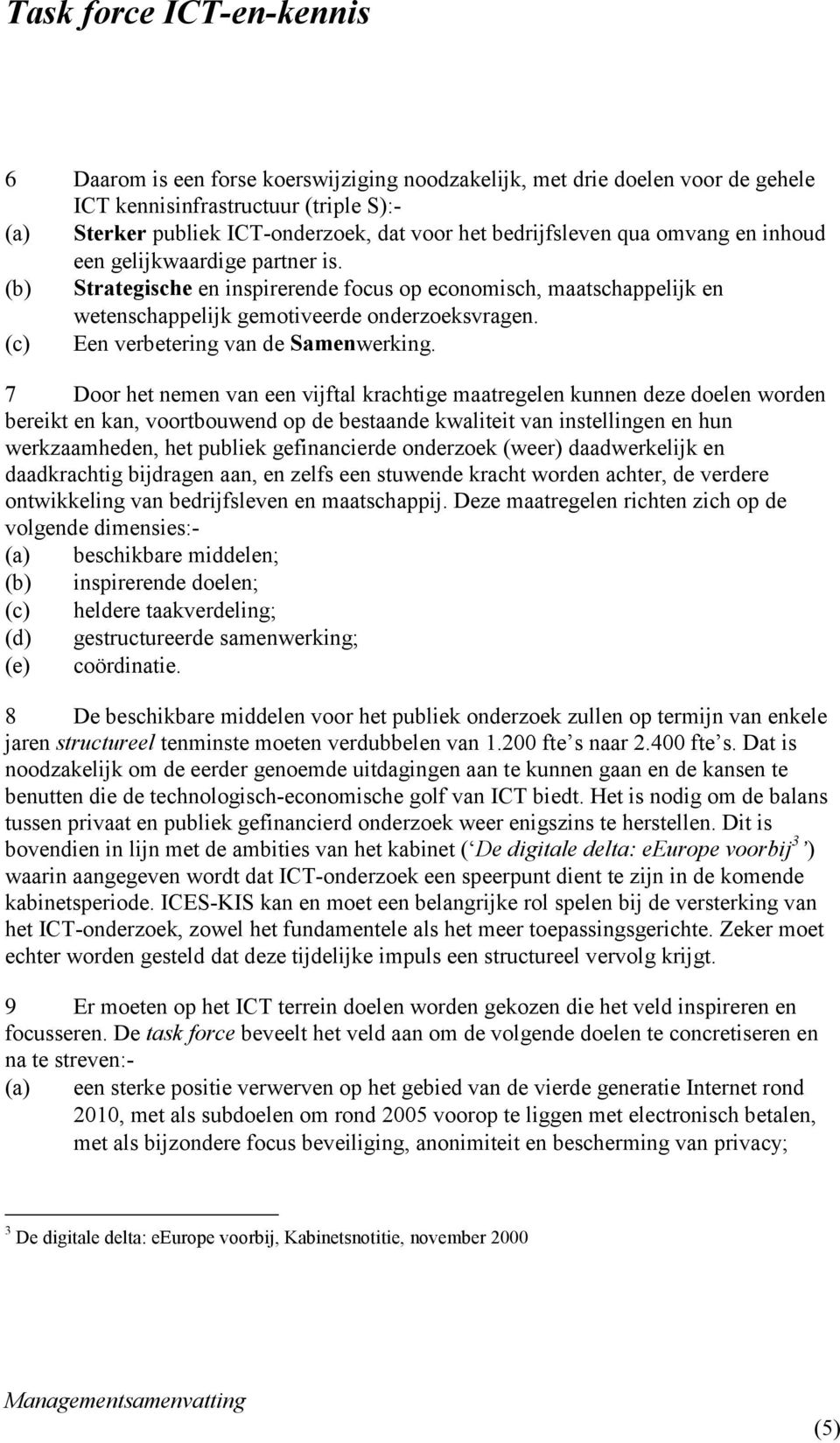 7 Door het nemen van een vijftal krachtige maatregelen kunnen deze doelen worden bereikt en kan, voortbouwend op de bestaande kwaliteit van instellingen en hun werkzaamheden, het publiek