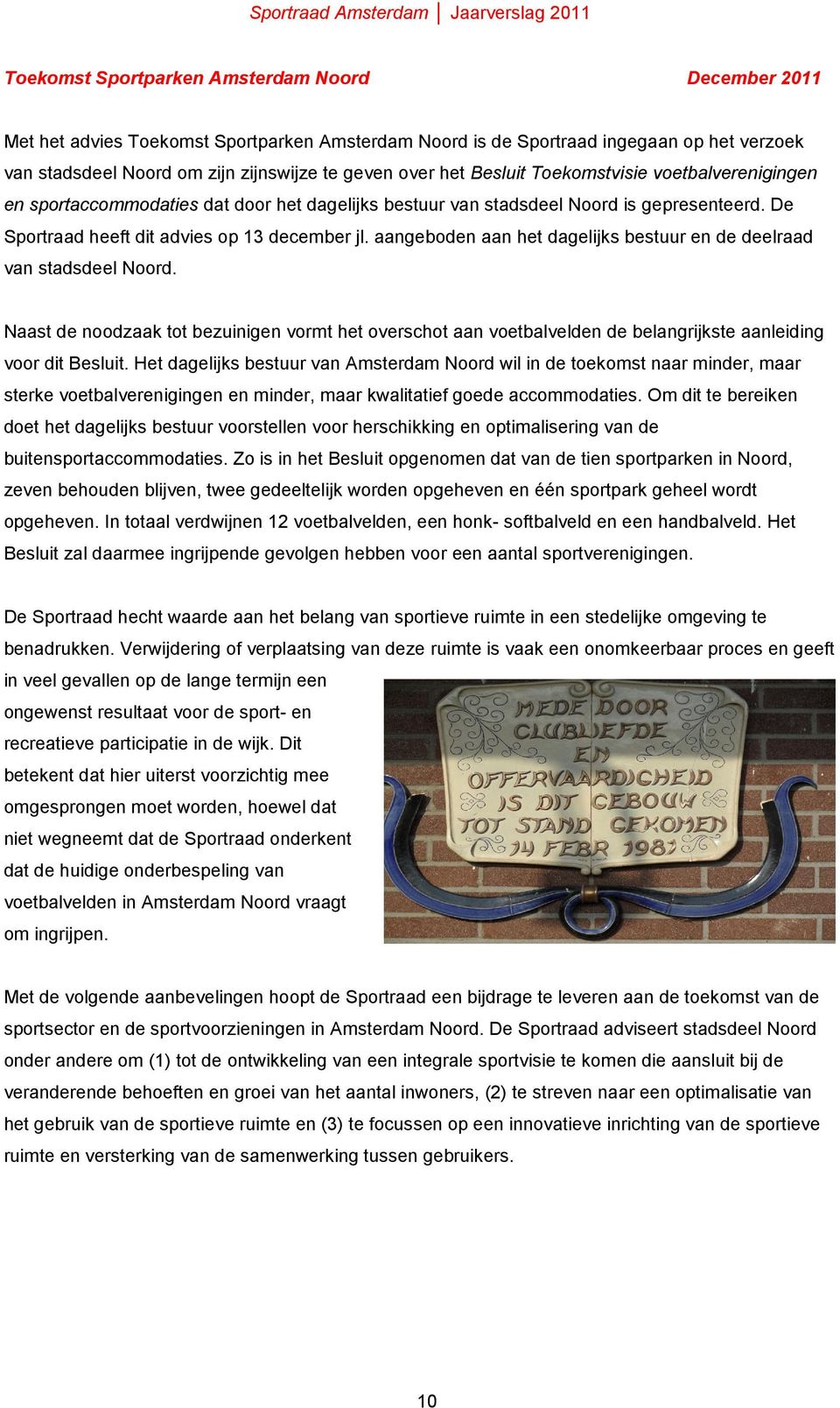 aangeboden aan het dagelijks bestuur en de deelraad van stadsdeel Noord. Naast de noodzaak tot bezuinigen vormt het overschot aan voetbalvelden de belangrijkste aanleiding voor dit Besluit.