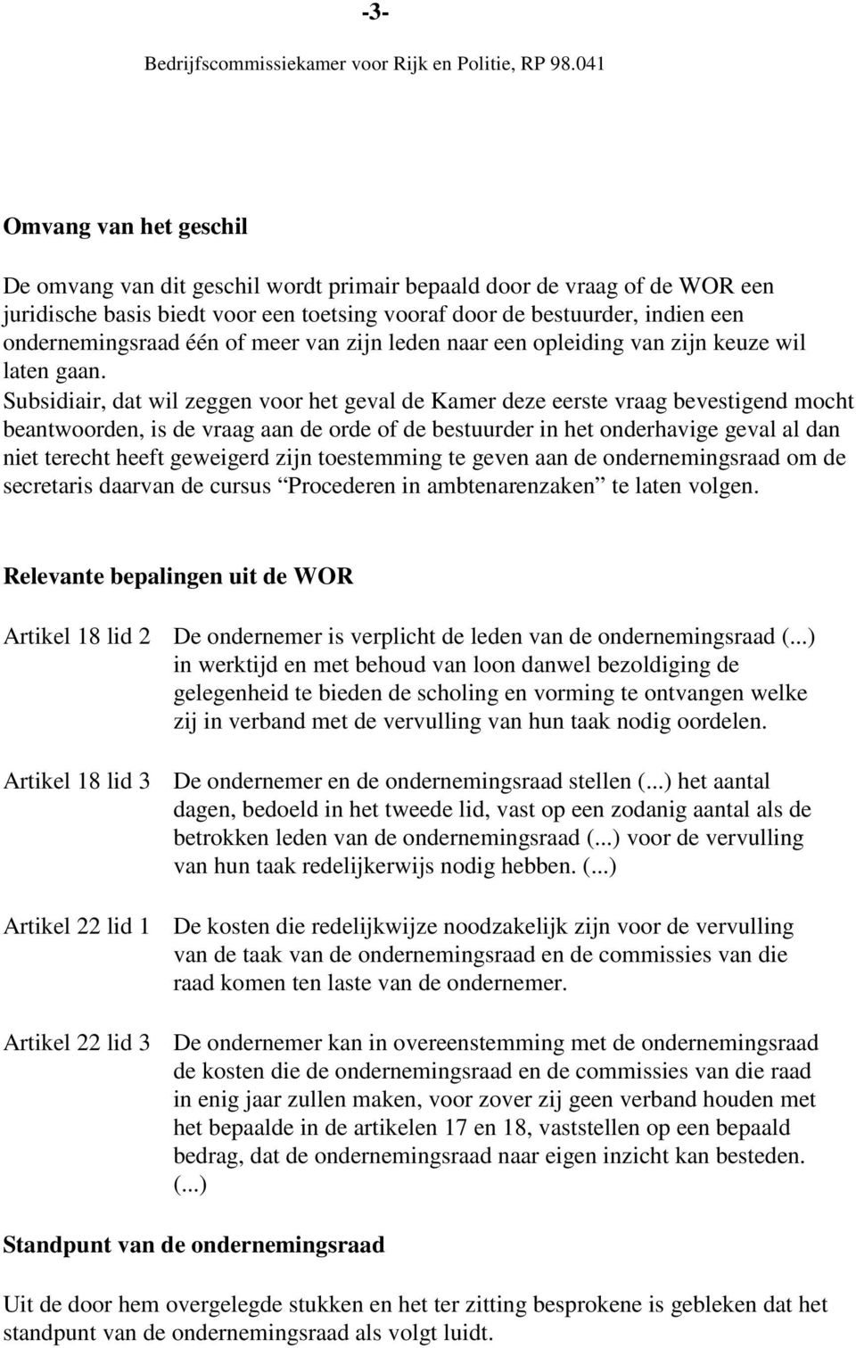 Subsidiair, dat wil zeggen voor het geval de Kamer deze eerste vraag bevestigend mocht beantwoorden, is de vraag aan de orde of de bestuurder in het onderhavige geval al dan niet terecht heeft