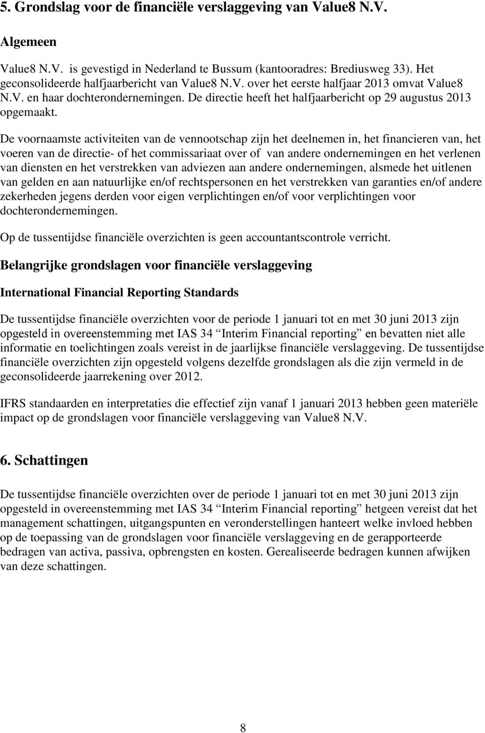 De voornaamste activiteiten van de vennootschap zijn het deelnemen in, het financieren van, het voeren van de directie- of het commissariaat over of van andere ondernemingen en het verlenen van