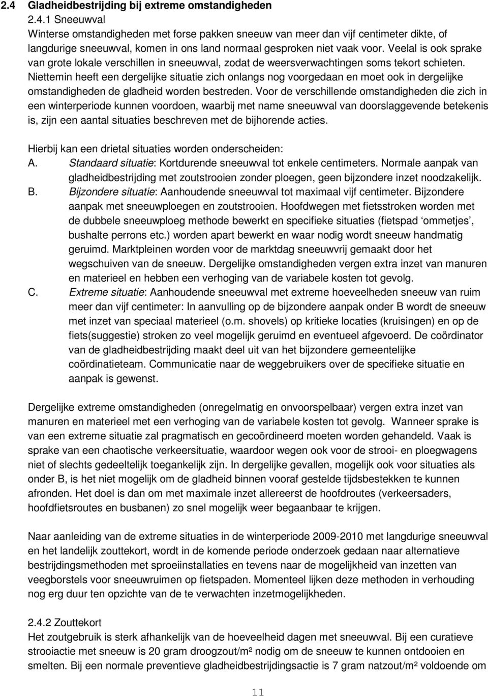 Niettemin heeft een dergelijke situatie zich onlangs nog voorgedaan en moet ook in dergelijke omstandigheden de gladheid worden bestreden.