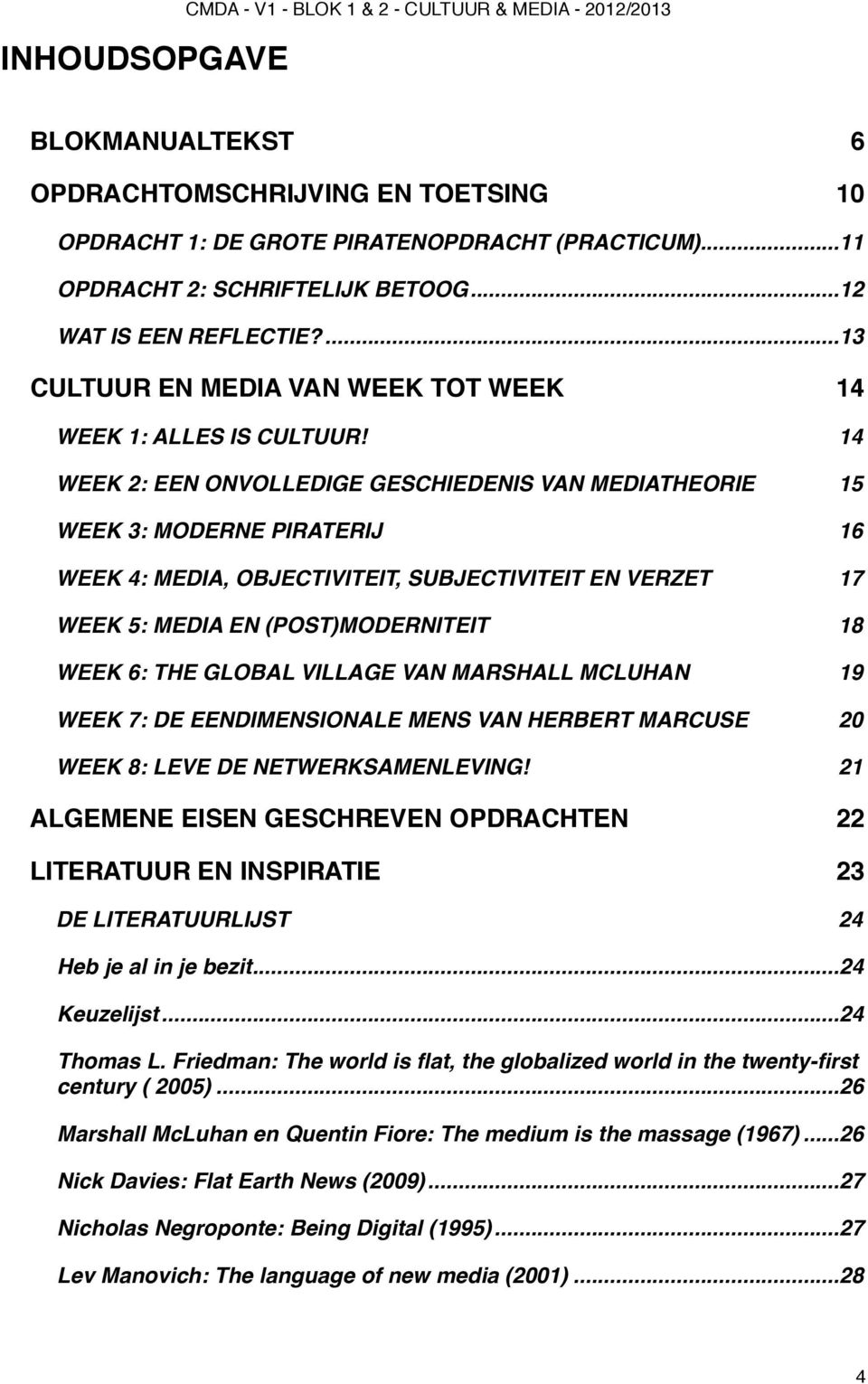 15 WEEK 3: MODERNE PIRATERIJ! 16 WEEK 4: MEDIA, OBJECTIVITEIT, SUBJECTIVITEIT EN VERZET! 17 WEEK 5: MEDIA EN (POST)MODERNITEIT! 18 WEEK 6: THE GLOBAL VILLAGE VAN MARSHALL MCLUHAN!