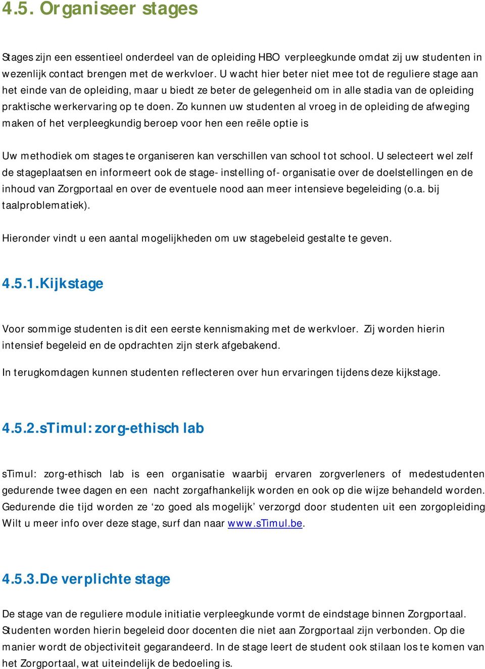 Zo kunnen uw studenten al vroeg in de opleiding de afweging maken of het verpleegkundig beroep voor hen een reële optie is Uw methodiek om stages te organiseren kan verschillen van school tot school.