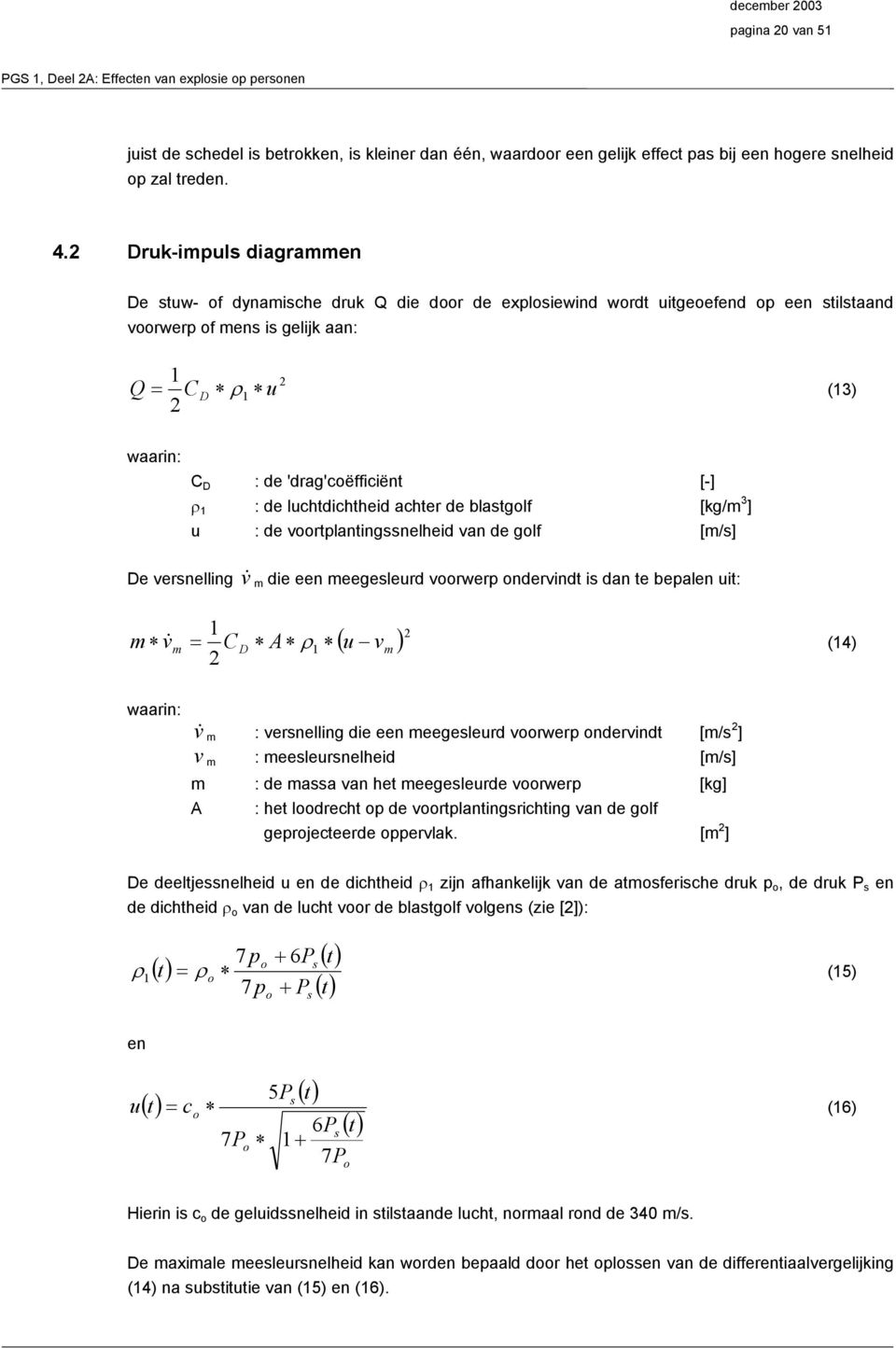 [-] ρ 1 : de luchtdichtheid achter de blatgolf [kg/m 3 ] u : de voortplantingnelheid van de golf [m/] De vernelling v& m die een meegeleurd voorwerp ondervindt i dan te bepalen uit: m v m 1 = C 2 D A