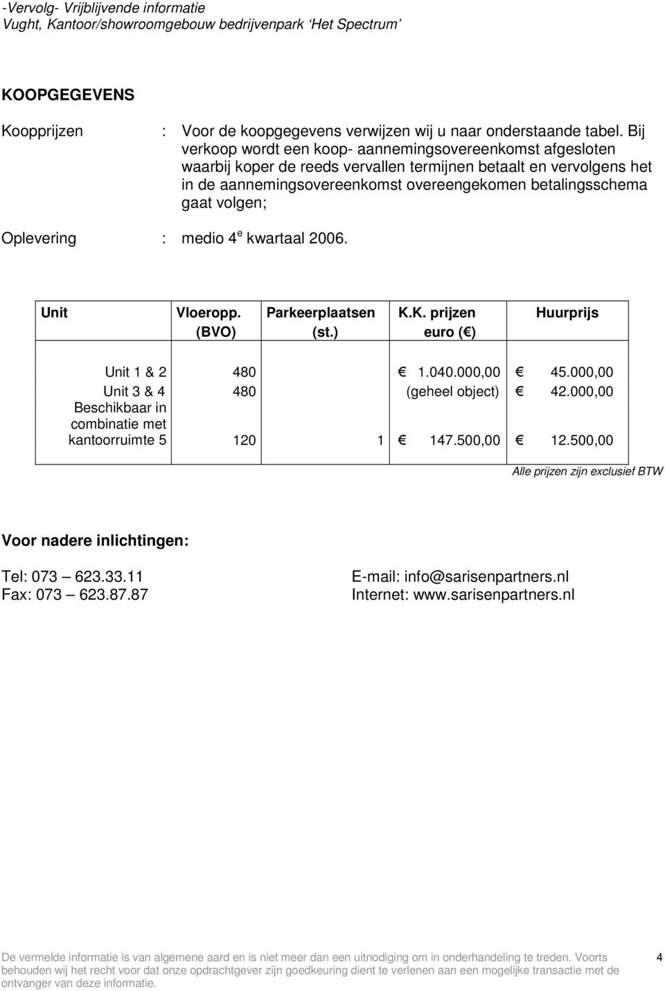 volgen; Oplevering : medio 4 e kwartaal 2006. Unit Vloeropp. Parkeerplaatsen K.K. prijzen Huurprijs (BVO) (st.) euro ( ) Unit 1 & 2 480 1.040.000,00 45.000,00 Unit 3 & 4 480 (geheel object) 42.