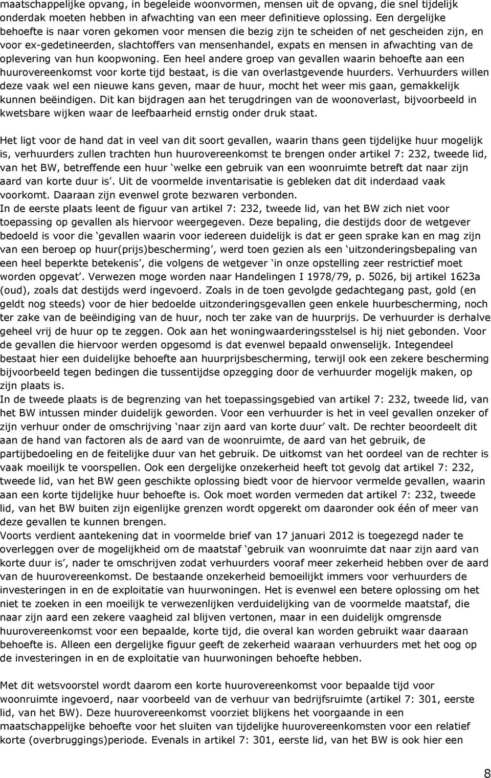 van de oplevering van hun koopwoning. Een heel andere groep van gevallen waarin behoefte aan een huurovereenkomst voor korte tijd bestaat, is die van overlastgevende huurders.