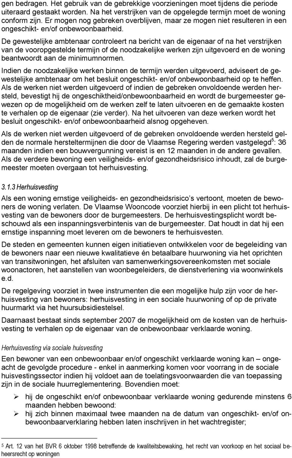 De gewestelijke ambtenaar controleert na bericht van de eigenaar of na het verstrijken van de vooropgestelde termijn of de noodzakelijke werken zijn uitgevoerd en de woning beantwoordt aan de