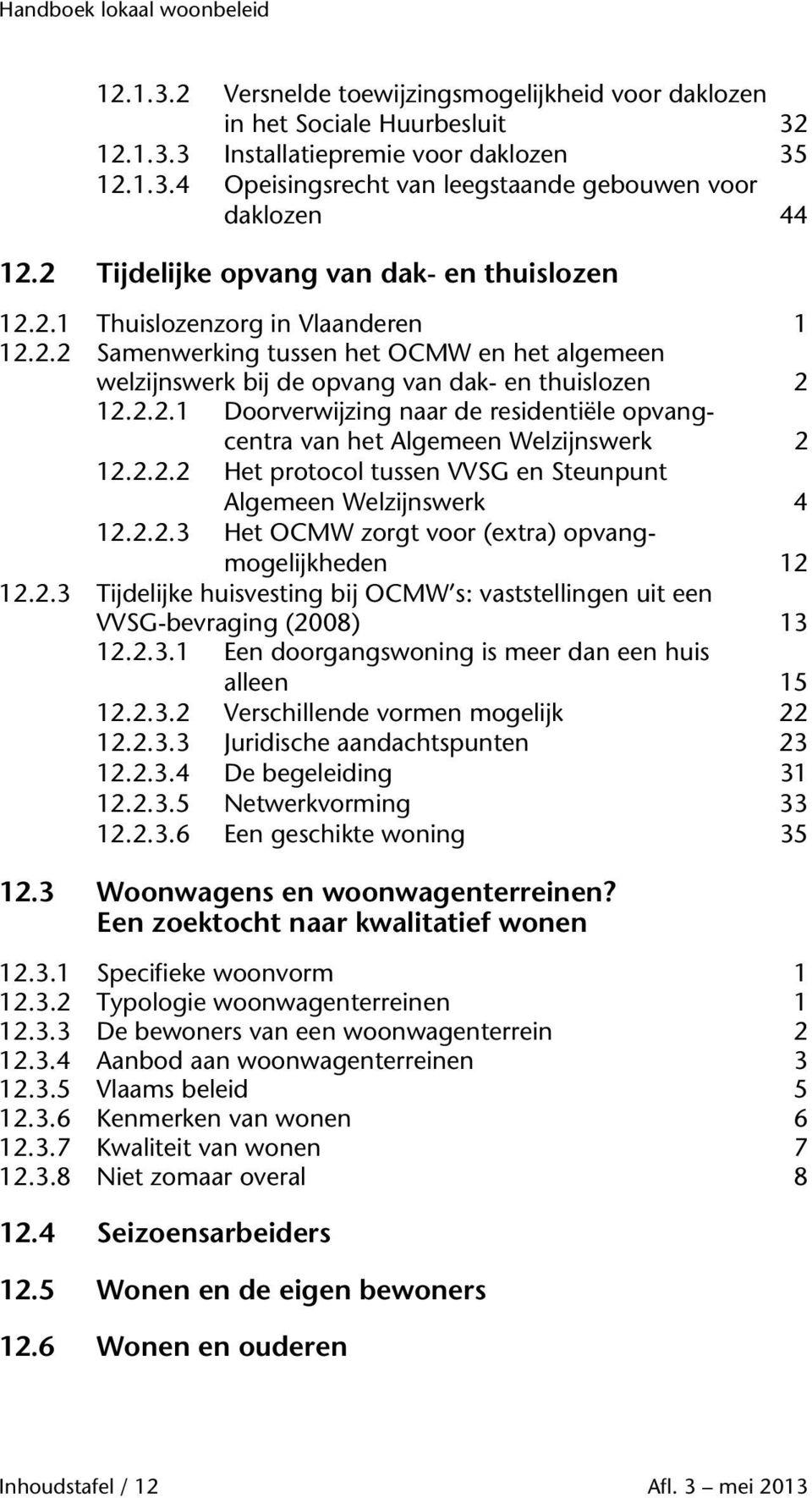 2.2.2 Het protocol tussen VVSG en Steunpunt Algemeen Welzijnswerk 4 12.2.2.3 Het OCMW zorgt voor (extra) opvangmogelijkheden 12 12.2.3 Tijdelijke huisvesting bij OCMW s: vaststellingen uit een VVSG-bevraging (2008) 13 12.