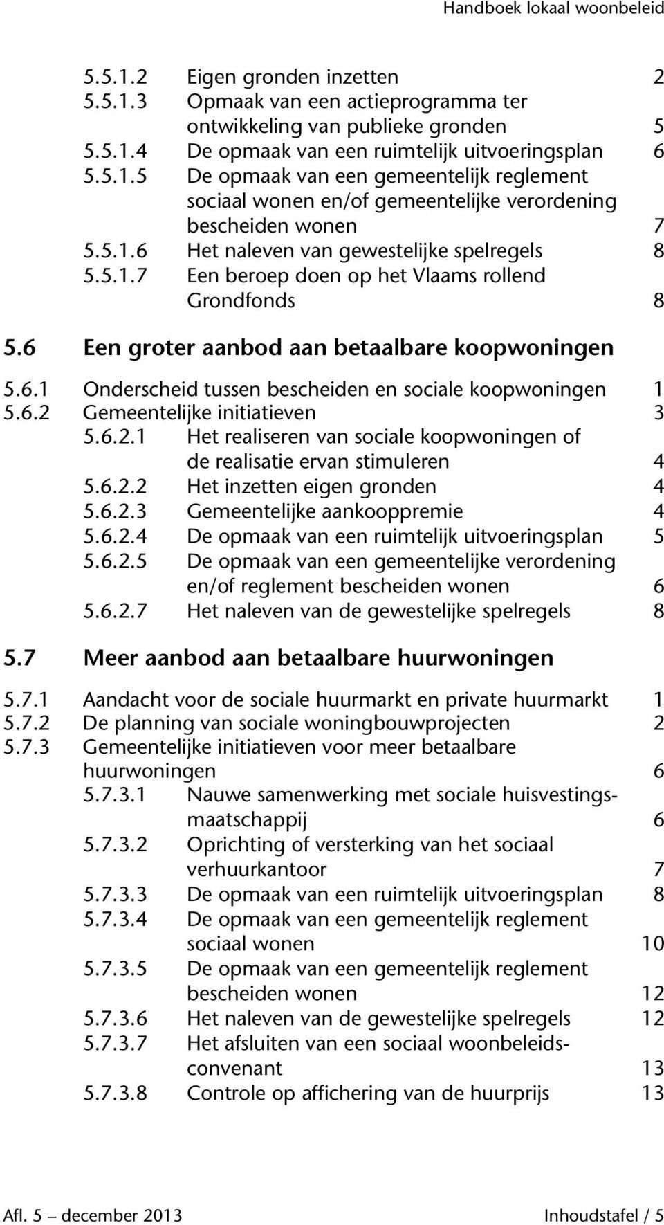 6.2 Gemeentelijke initiatieven 3 5.6.2.1 Het realiseren van sociale koopwoningen of de realisatie ervan stimuleren 4 5.6.2.2 Het inzetten eigen gronden 4 5.6.2.3 Gemeentelijke aankooppremie 4 5.6.2.4 De opmaak van een ruimtelijk uitvoeringsplan 5 5.