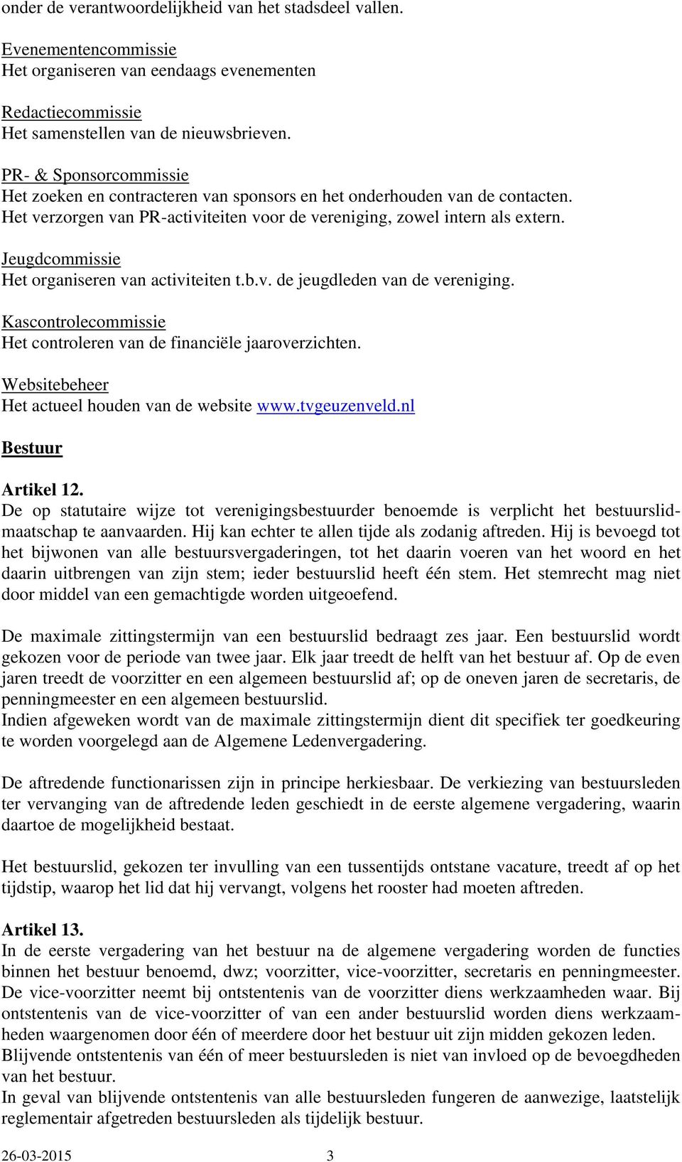 Jeugdcommissie Het organiseren van activiteiten t.b.v. de jeugdleden van de vereniging. Kascontrolecommissie Het controleren van de financiële jaaroverzichten.