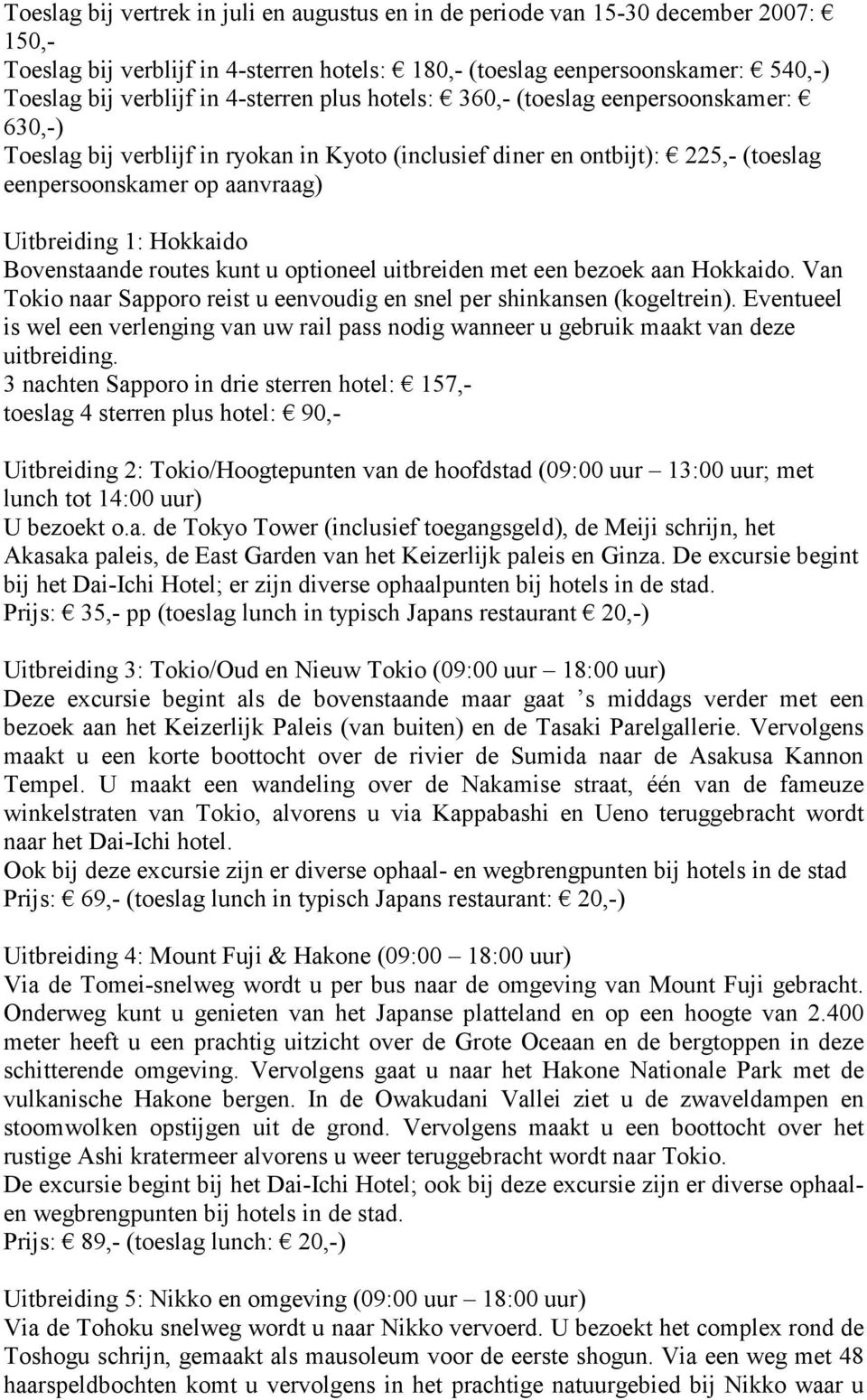 Hokkaido Bovenstaande routes kunt u optioneel uitbreiden met een bezoek aan Hokkaido. Van Tokio naar Sapporo reist u eenvoudig en snel per shinkansen (kogeltrein).