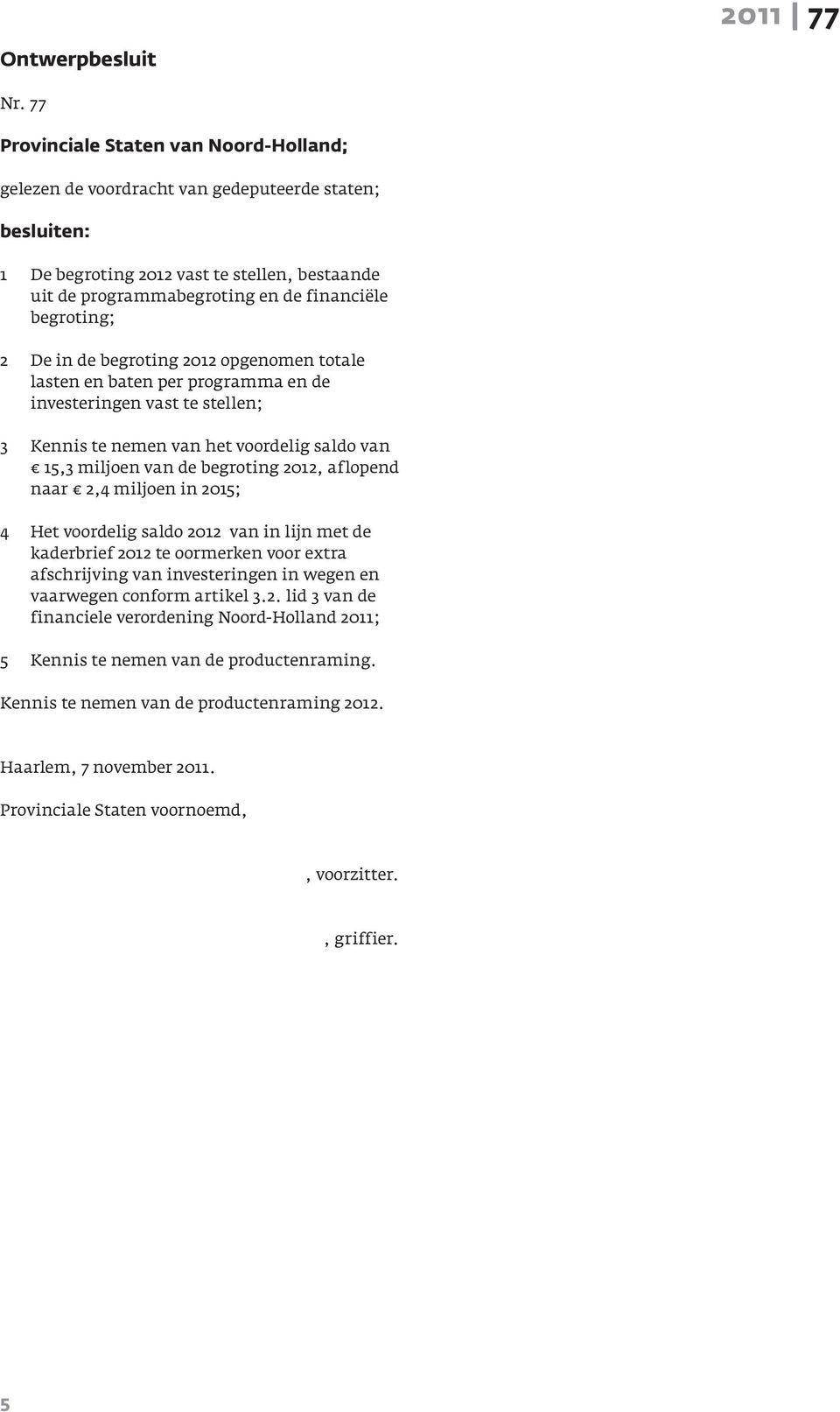 2 De in de begroting 2012 opgenomen totale lasten en baten per programma en de investeringen vast te stellen; 3 Kennis te nemen van het voordelig saldo van 15,3 miljoen van de begroting 2012,