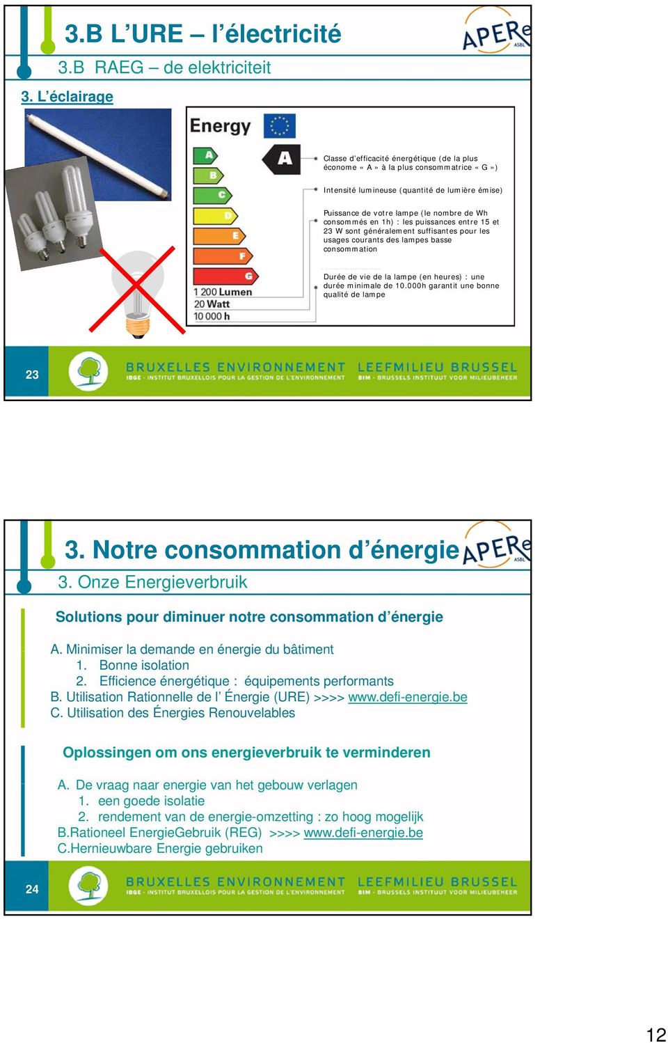 1h) : les puissances entre 15 et 23 W sont généralement suffisantes pour les usages courants des lampes basse consommation Durée de vie de la lampe (en heures) : une durée minimale de 10.