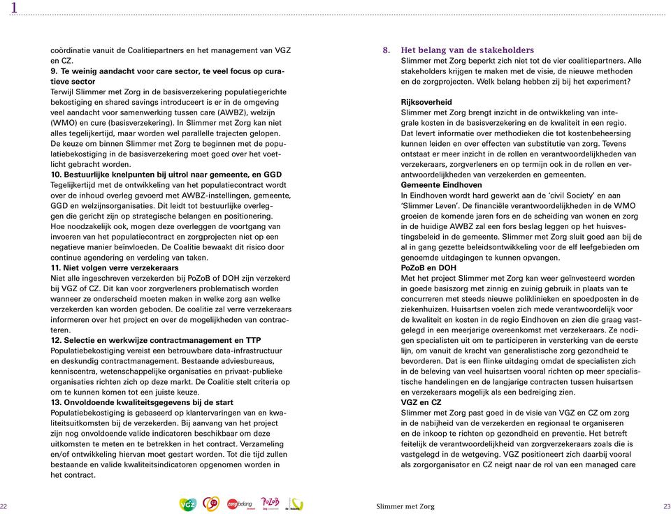 omgeving veel aandacht voor samenwerking tussen care (AWBZ), welzijn (WMO) en cure (basisverzekering). In Slimmer met Zorg kan niet alles tegelijkertijd, maar worden wel parallelle trajecten gelopen.