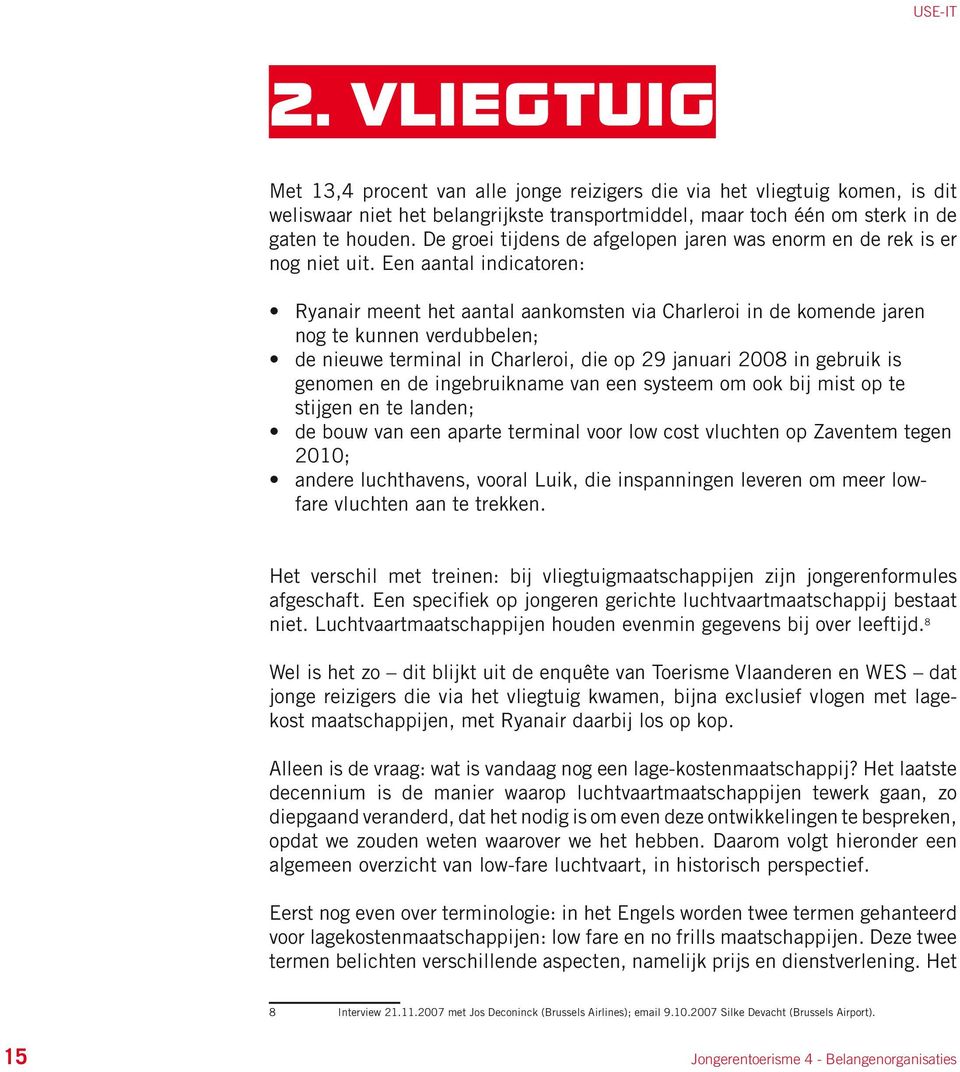 Een aantal indicatoren: Ryanair meent het aantal aankomsten via Charleroi in de komende jaren nog te kunnen verdubbelen; de nieuwe terminal in Charleroi, die op 29 januari 2008 in gebruik is genomen