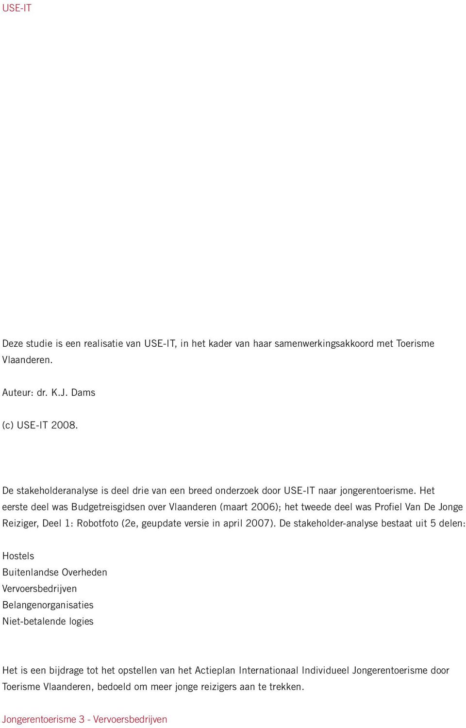 Het eerste deel was Budgetreisgidsen over Vlaanderen (maart 2006); het tweede deel was Profiel Van De Jonge Reiziger, Deel 1: Robotfoto (2e, geupdate versie in april 2007).