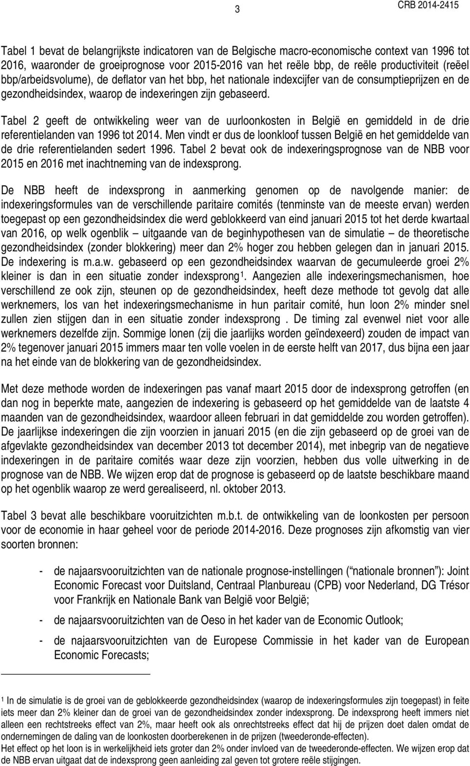 Tabel 2 geeft de ontwikkeling weer van de uurloonkosten in België en gemiddeld in de drie referentielanden van 1996 tot 2014.