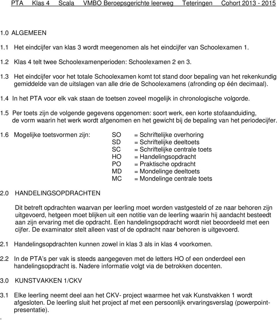 5 Per toets zijn de volgende gegevens opgenomen: soort werk, een korte stofaanduiding, de vorm waarin het werk wordt afgenomen en het gewicht bij de bepaling van het periodecijfer. 1.