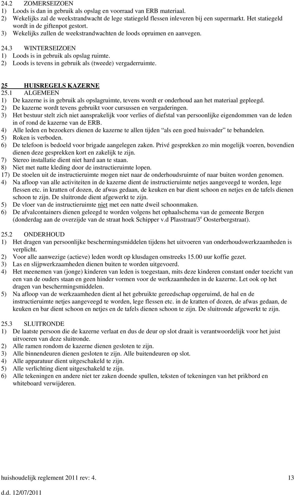 2) Loods is tevens in gebruik als (tweede) vergaderruimte. 25 HUISREGELS KAZERNE 25.1 ALGEMEEN 1) De kazerne is in gebruik als opslagruimte, tevens wordt er onderhoud aan het materiaal gepleegd.