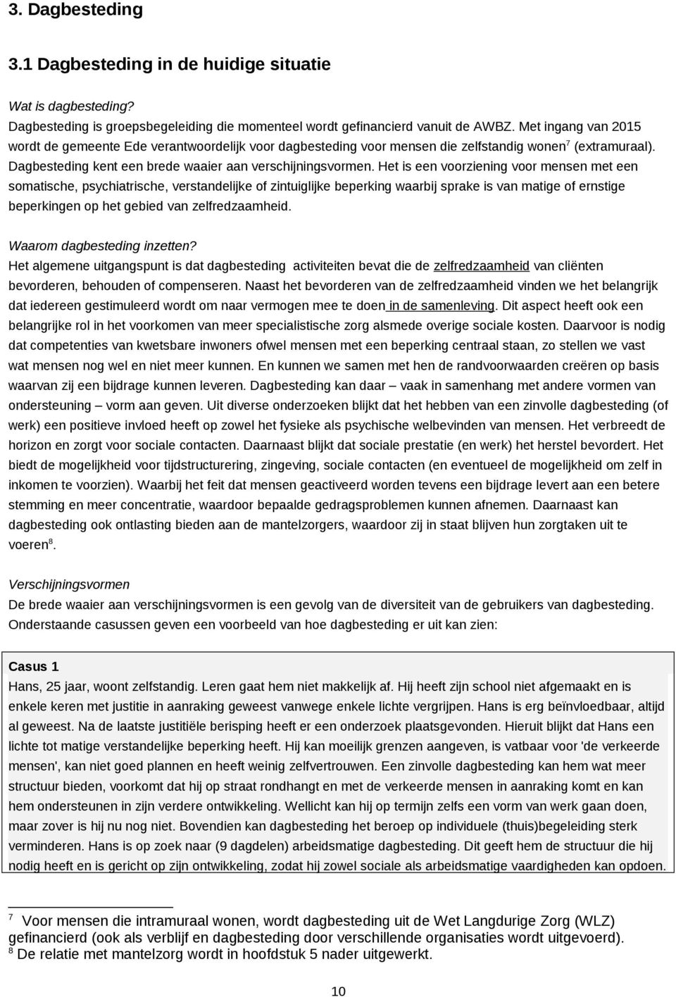 Het is een voorziening voor mensen met een somatische, psychiatrische, verstandelijke of zintuiglijke beperking waarbij sprake is van matige of ernstige beperkingen op het gebied van zelfredzaamheid.