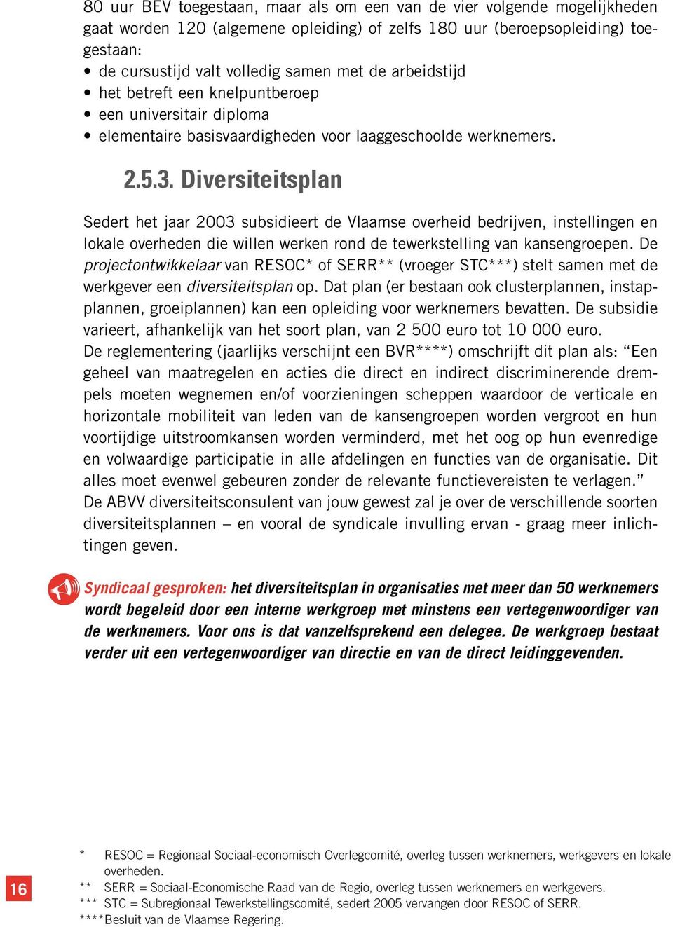 Diversiteitsplan Sedert het jaar 2003 subsidieert de Vlaamse overheid bedrijven, instellingen en lokale overheden die willen werken rond de tewerkstelling van kansengroepen.