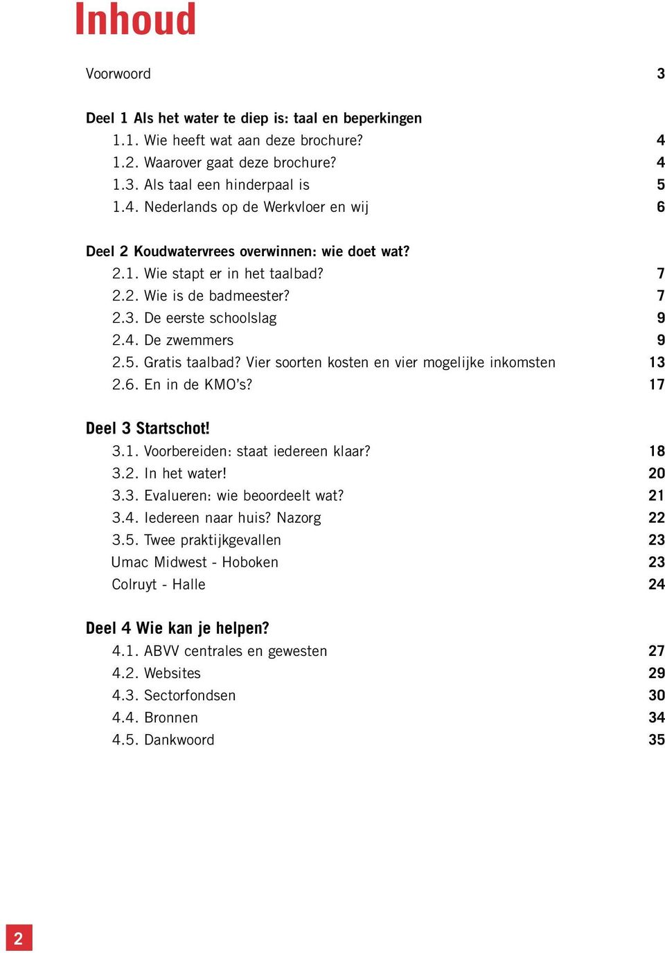 En in de KMO s? 17 Deel 3 Startschot! 3.1. Voorbereiden: staat iedereen klaar? 18 3.2. In het water! 20 3.3. Evalueren: wie beoordeelt wat? 21 3.4. Iedereen naar huis? Nazorg 22 3.5.