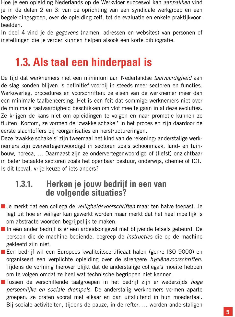 Als taal een hinderpaal is De tijd dat werknemers met een minimum aan Nederlandse taalvaardigheid aan de slag konden blijven is definitief voorbij in steeds meer sectoren en functies.