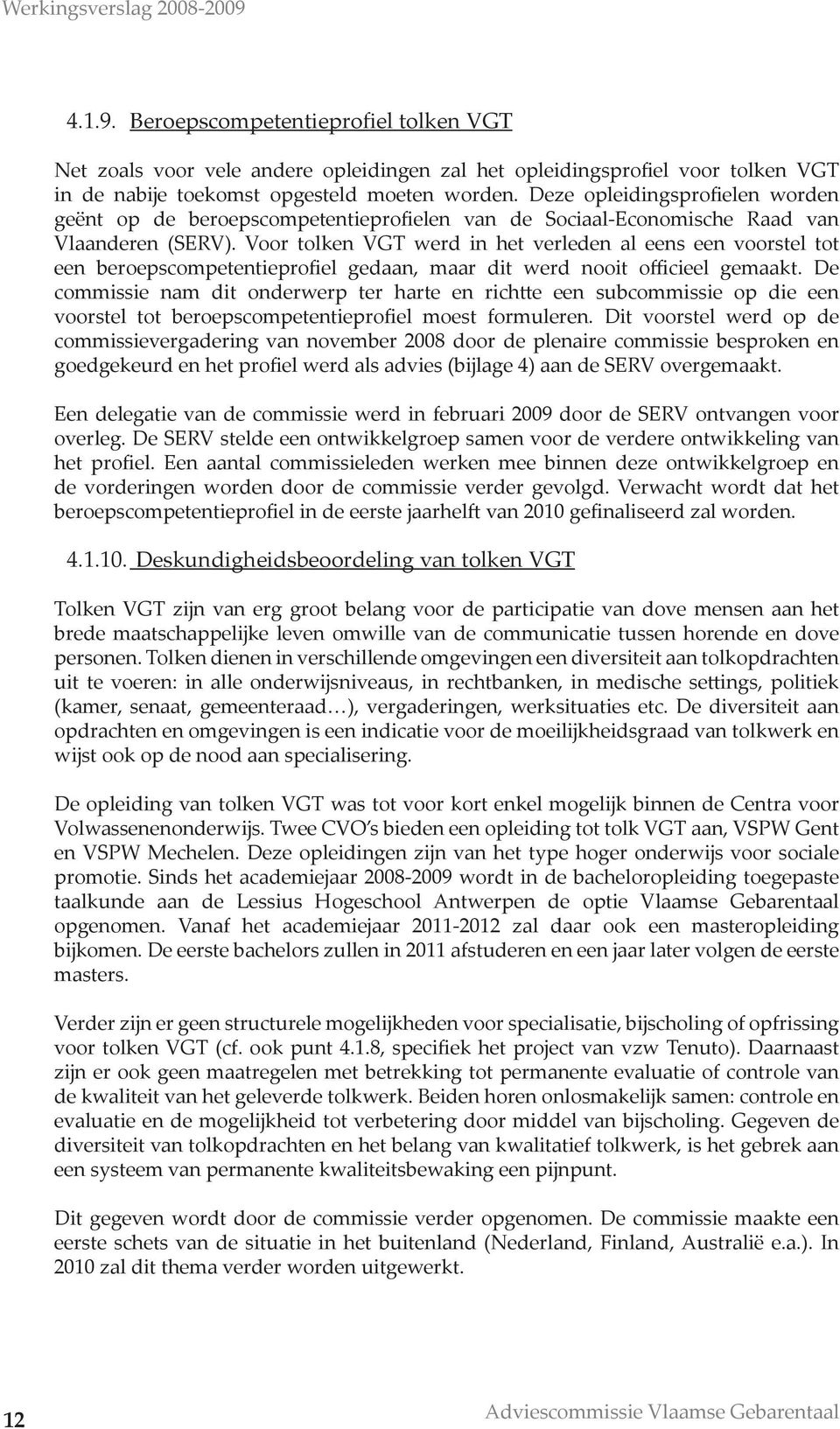 Voor tolken VGT werd in het verleden al eens een voorstel tot een beroepscompetentieprofiel gedaan, maar dit werd nooit officieel gemaakt.