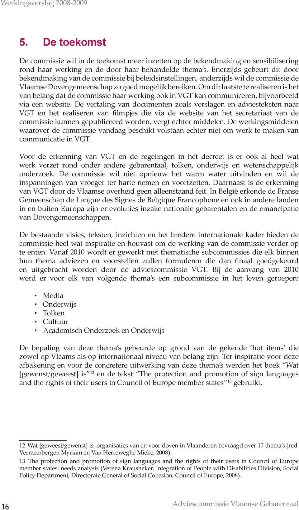 Om dit laatste te realiseren is het van belang dat de commissie haar werking ook in VGT kan communiceren, bijvoorbeeld via een website.