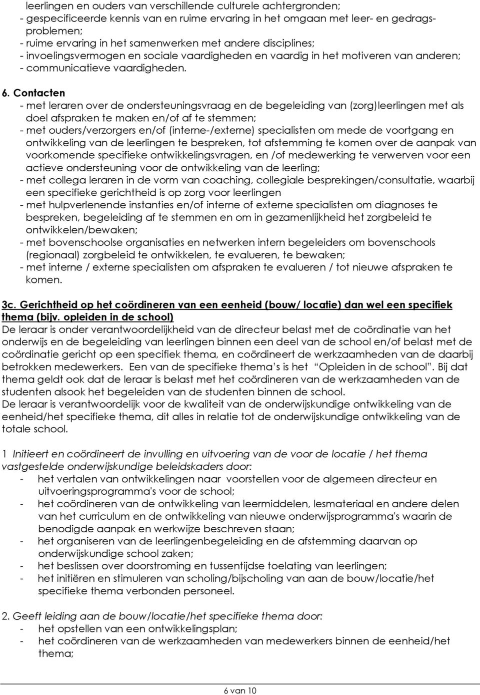 Contacten - met leraren over de ondersteuningsvraag en de begeleiding van (zorg)leerlingen met als doel afspraken te maken en/of af te stemmen; - met ouders/verzorgers en/of (interne-/externe)