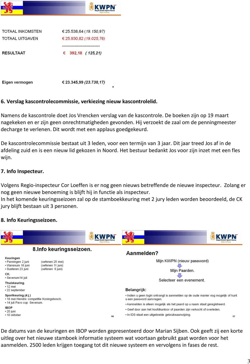 De kascontrolecommissie bestaat uit 3 leden, voor een termijn van 3 jaar. Dit jaar treed Jos af in de afdeling zuid en is een nieuw lid gekozen in Noord.