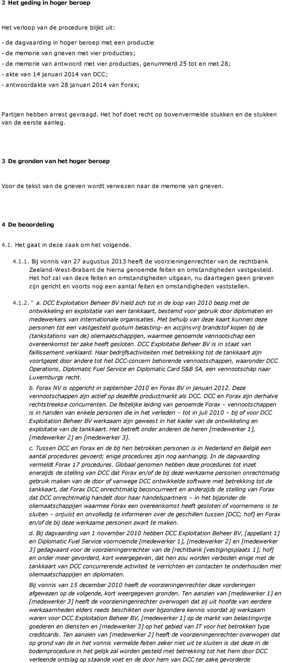 Het hof doet recht op bovenvermelde stukken en de stukken van de eerste aanleg. 3 De gronden van het hoger beroep Voor de tekst van de grieven wordt verwezen naar de memorie van grieven.