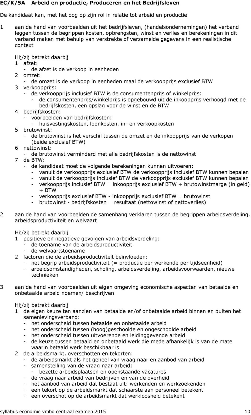 realistische context 1 afzet: - de afzet is de verkoop in eenheden 2 omzet: - de omzet is de verkoop in eenheden maal de verkoopprijs exclusief BTW 3 verkoopprijs: - de verkoopprijs inclusief BTW is