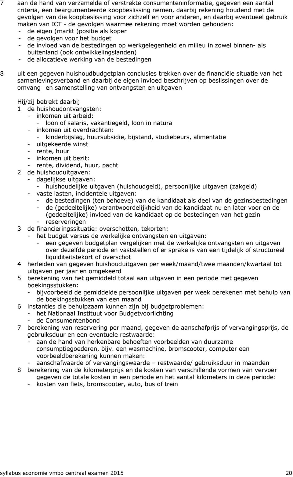 het budget - de invloed van de bestedingen op werkgelegenheid en milieu in zowel binnen- als buitenland (ook ontwikkelingslanden) - de allocatieve werking van de bestedingen 8 uit een gegeven