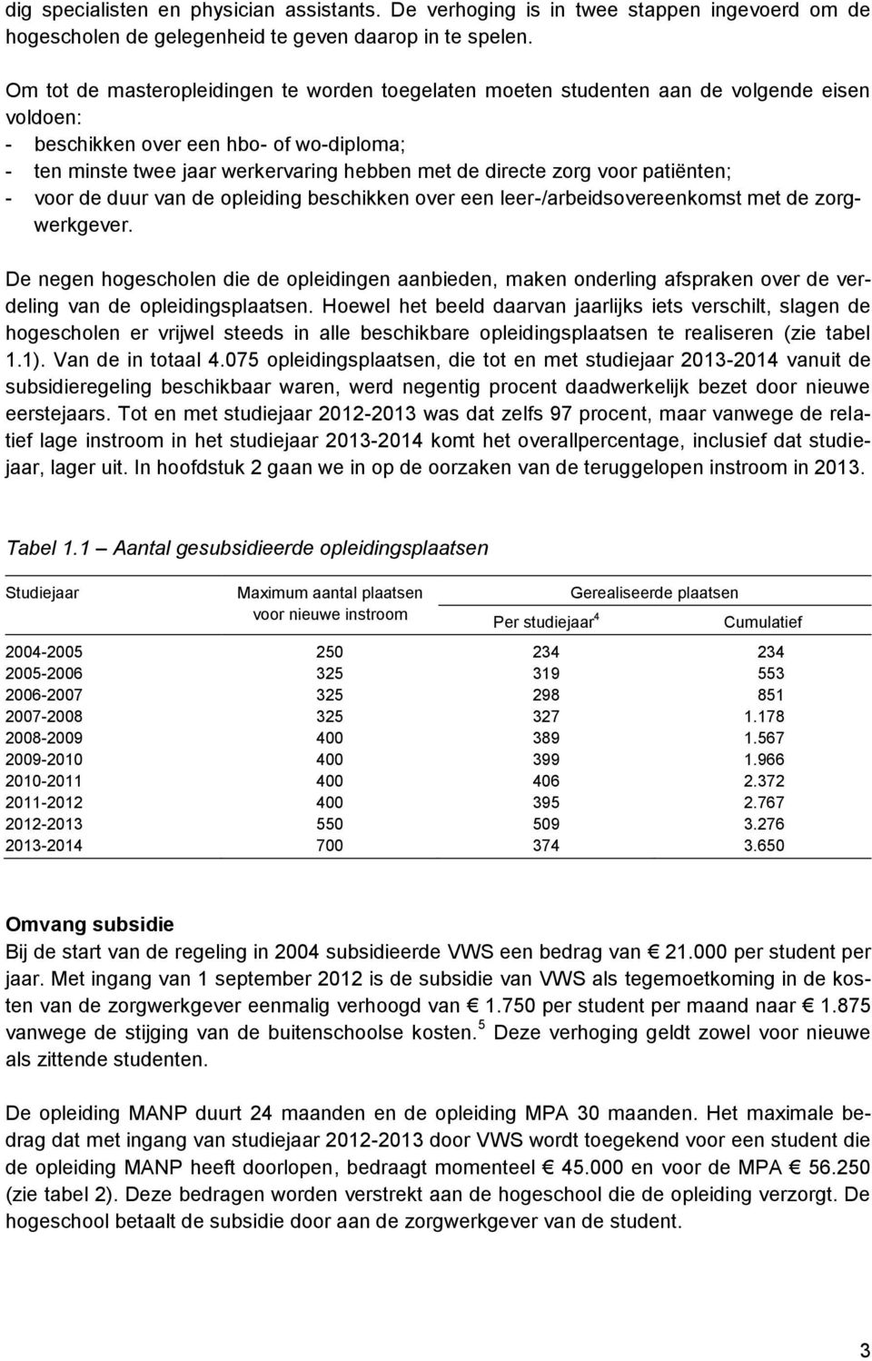 zorg voor patiënten; - voor de duur van de opleiding beschikken over een leer-/arbeidsovereenkomst met de zorgwerkgever.