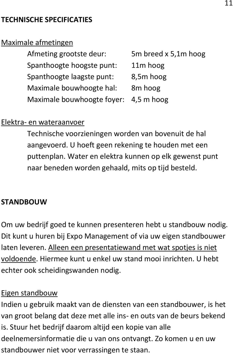 Water en elektra kunnen op elk gewenst punt naar beneden worden gehaald, mits op tijd besteld. STANDBOUW Om uw bedrijf goed te kunnen presenteren hebt u standbouw nodig.