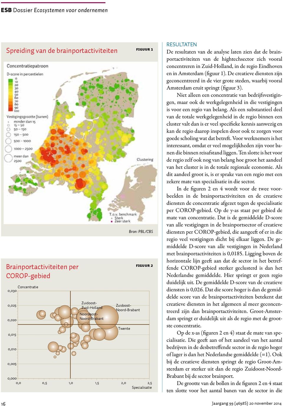 concentreren in Zuid-Holland, in de regio Eindhoven en in Amsterdam (figuur 1). De creatieve diensten zijn geconcentreerd in de vier grote steden, waarbij vooral Amsterdam eruit springt (figuur 3).