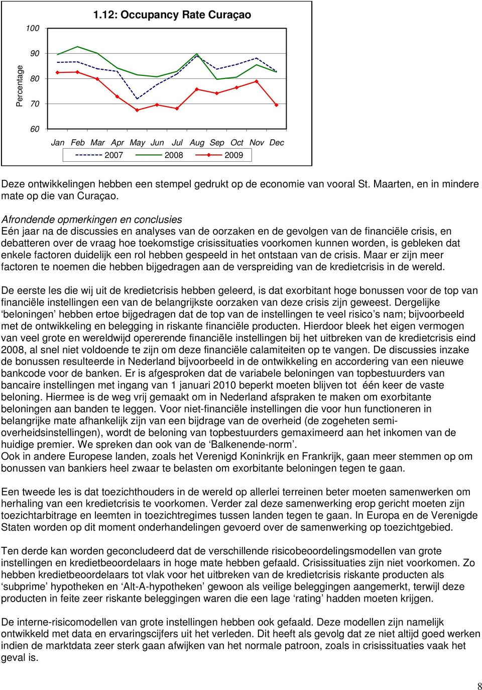 Afrondende opmerkingen en conclusies Eén jaar na de discussies en analyses van de oorzaken en de gevolgen van de financiële crisis, en debatteren over de vraag hoe toekomstige crisissituaties