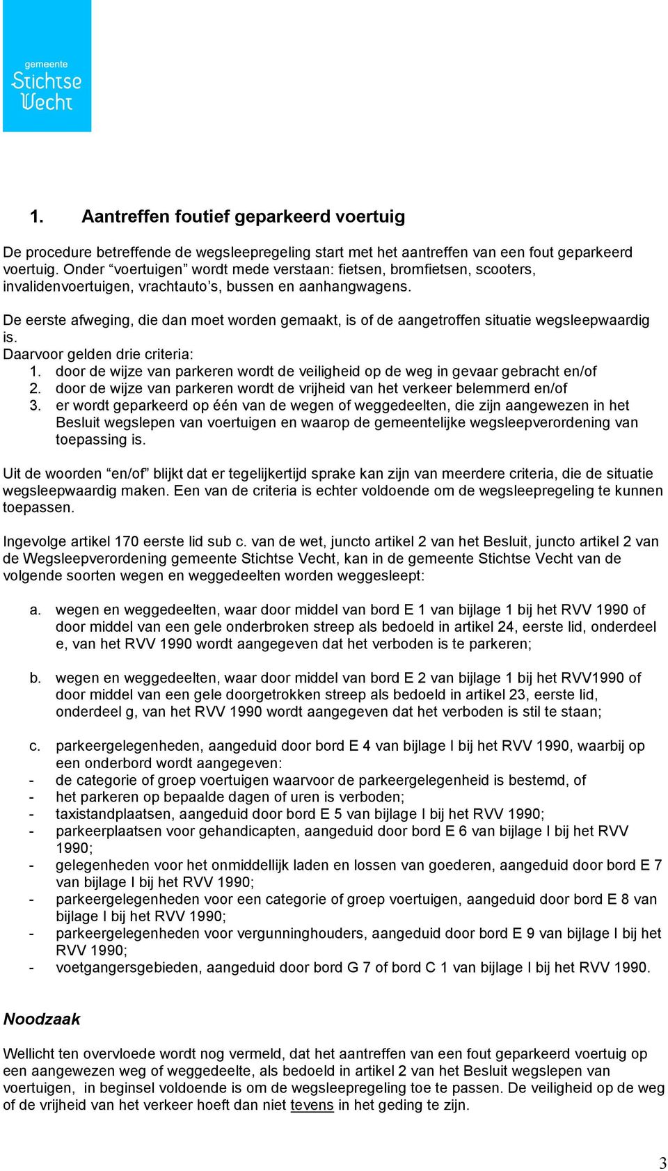 De eerste afweging, die dan moet worden gemaakt, is of de aangetroffen situatie wegsleepwaardig is. Daarvoor gelden drie criteria: 1.