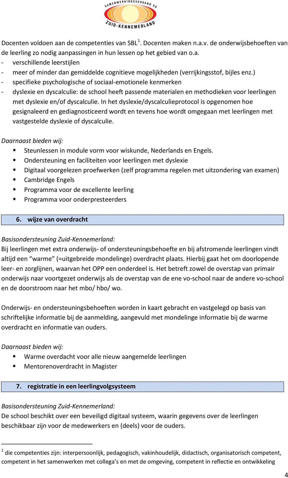 In het dyslexie/dyscalculieprotocol is opgenomen hoe gesignaleerd en gediagnosticeerd wordt en tevens hoe wordt omgegaan met leerlingen met vastgestelde dyslexie of dyscalculie.