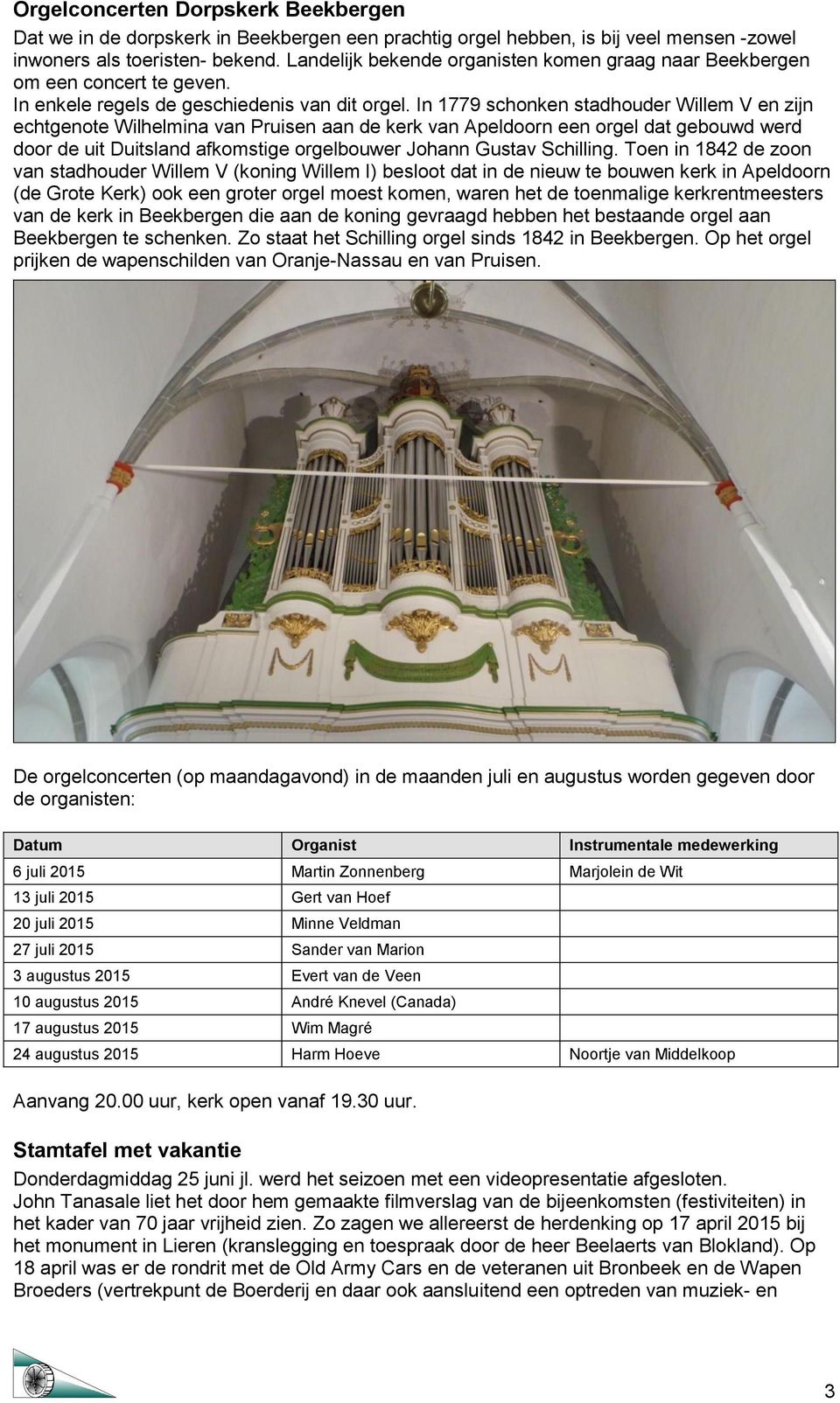 In 1779 schonken stadhouder Willem V en zijn echtgenote Wilhelmina van Pruisen aan de kerk van Apeldoorn een orgel dat gebouwd werd door de uit Duitsland afkomstige orgelbouwer Johann Gustav