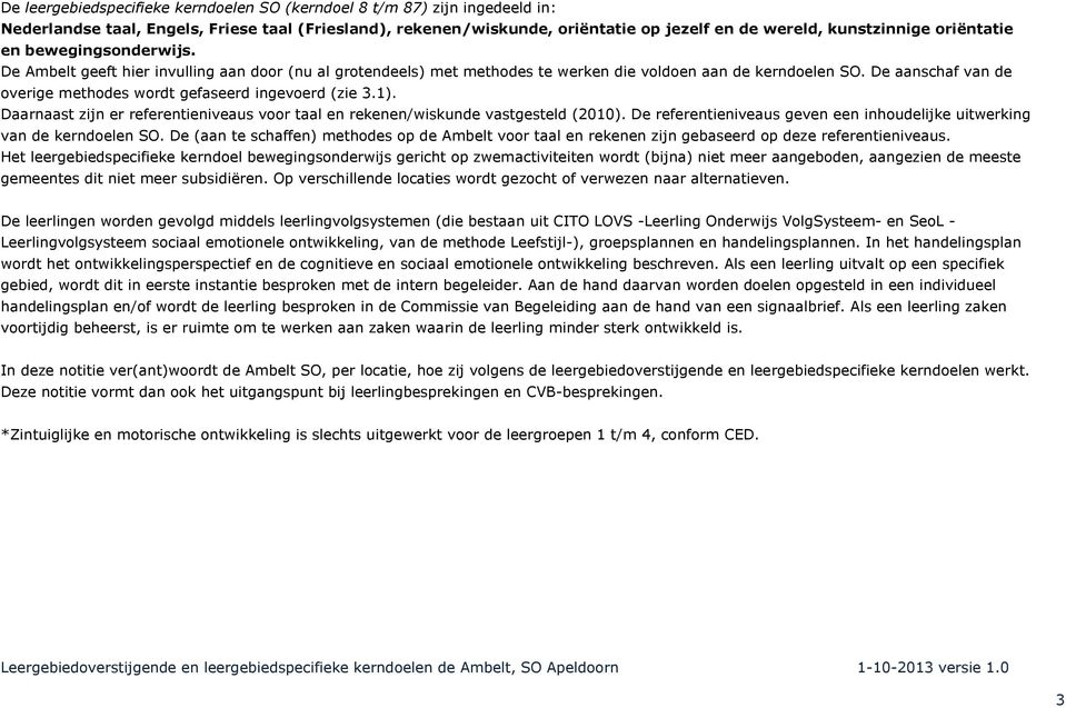 De aanschaf van de overige methodes wordt gefaseerd ingevoerd (zie 3.1). Daarnaast zijn er referentieniveaus voor taal en rekenen/wiskunde vastgesteld (2010).