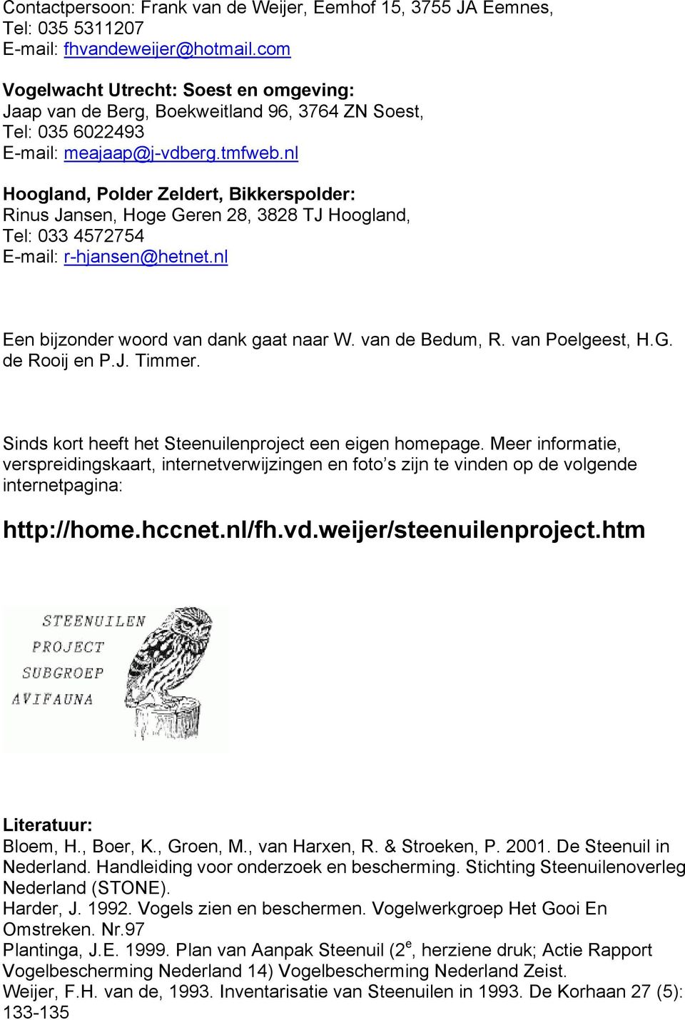 nl Hoogland, Polder Zeldert, Bikkerspolder: Rinus Jansen, Hoge Geren 28, 3828 TJ Hoogland, Tel: 033 4572754 E-mail: r-hjansen@hetnet.nl Een bijzonder woord van dank gaat naar W. van de Bedum, R.