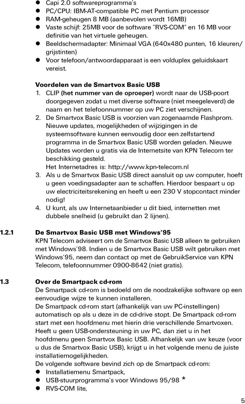 virtuele geheugen. l Beeldschermadapter: Minimaal VGA (640x480 punten, 16 kleuren/ grijstinten) l Voor telefoon/antwoordapparaat is een volduplex geluidskaart vereist.