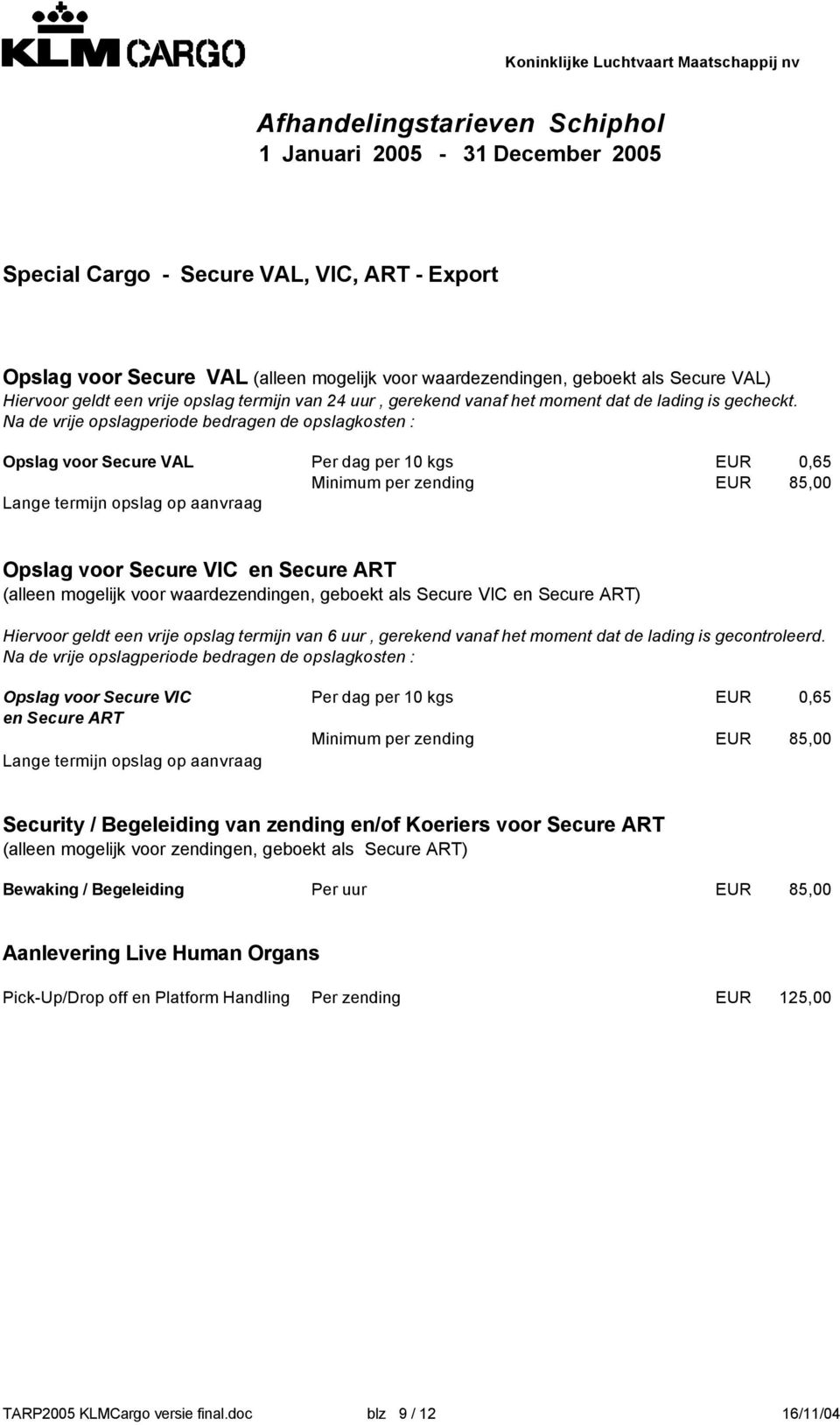 Na de vrije opslagperiode bedragen de opslagkosten : Opslag voor Secure VAL Per dag per 10 kgs EUR 0,65 Minimum per zending EUR 85,00 Lange termijn opslag op aanvraag Opslag voor Secure VIC en Secure